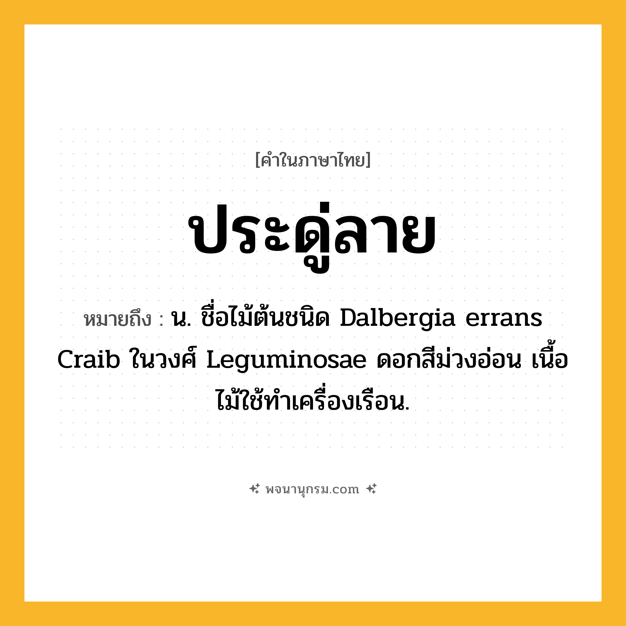 ประดู่ลาย ความหมาย หมายถึงอะไร?, คำในภาษาไทย ประดู่ลาย หมายถึง น. ชื่อไม้ต้นชนิด Dalbergia errans Craib ในวงศ์ Leguminosae ดอกสีม่วงอ่อน เนื้อไม้ใช้ทําเครื่องเรือน.
