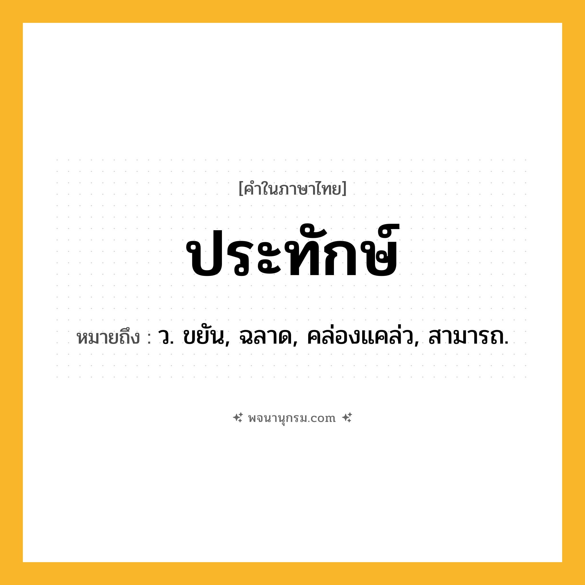 ประทักษ์ ความหมาย หมายถึงอะไร?, คำในภาษาไทย ประทักษ์ หมายถึง ว. ขยัน, ฉลาด, คล่องแคล่ว, สามารถ.
