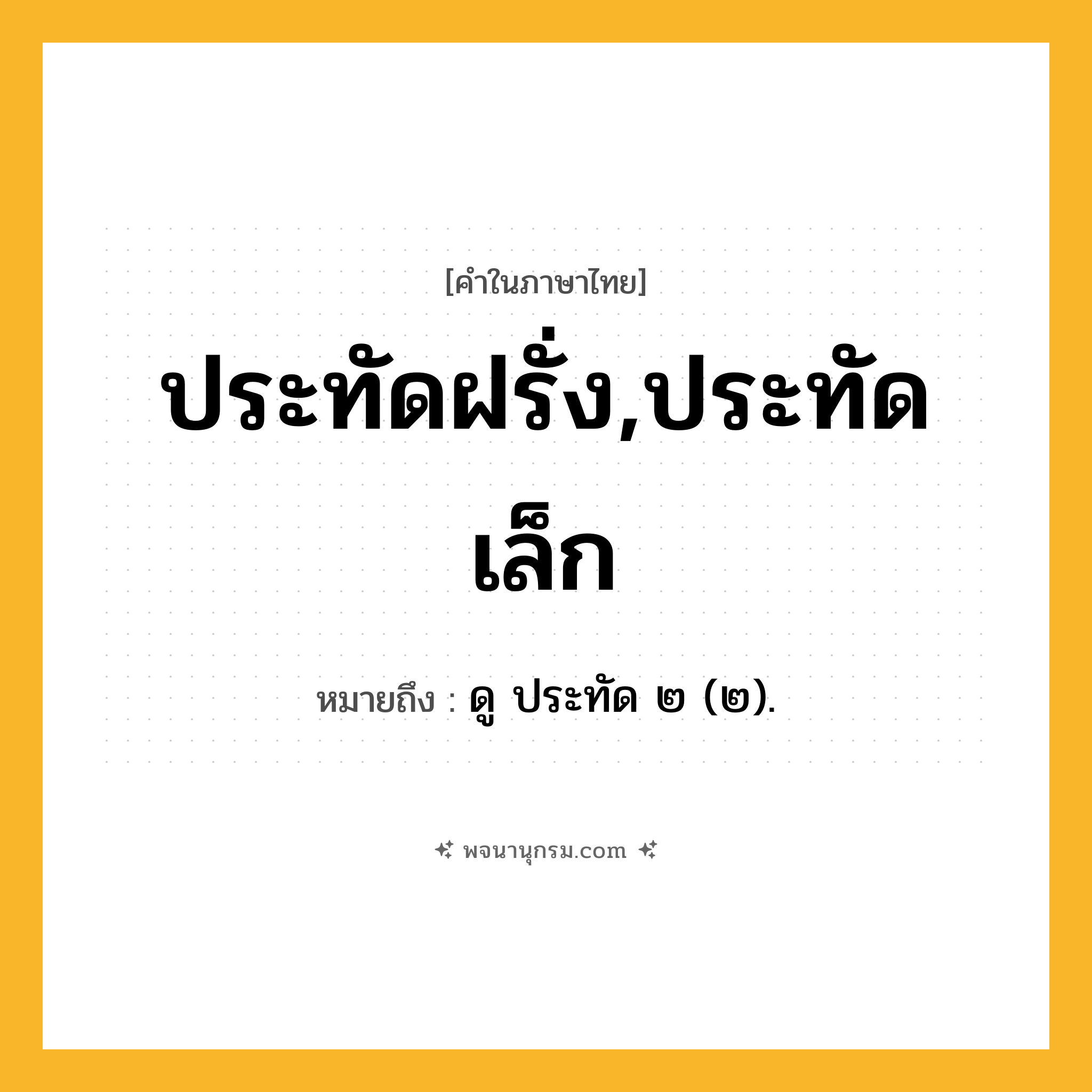 ประทัดฝรั่ง,ประทัดเล็ก ความหมาย หมายถึงอะไร?, คำในภาษาไทย ประทัดฝรั่ง,ประทัดเล็ก หมายถึง ดู ประทัด ๒ (๒).