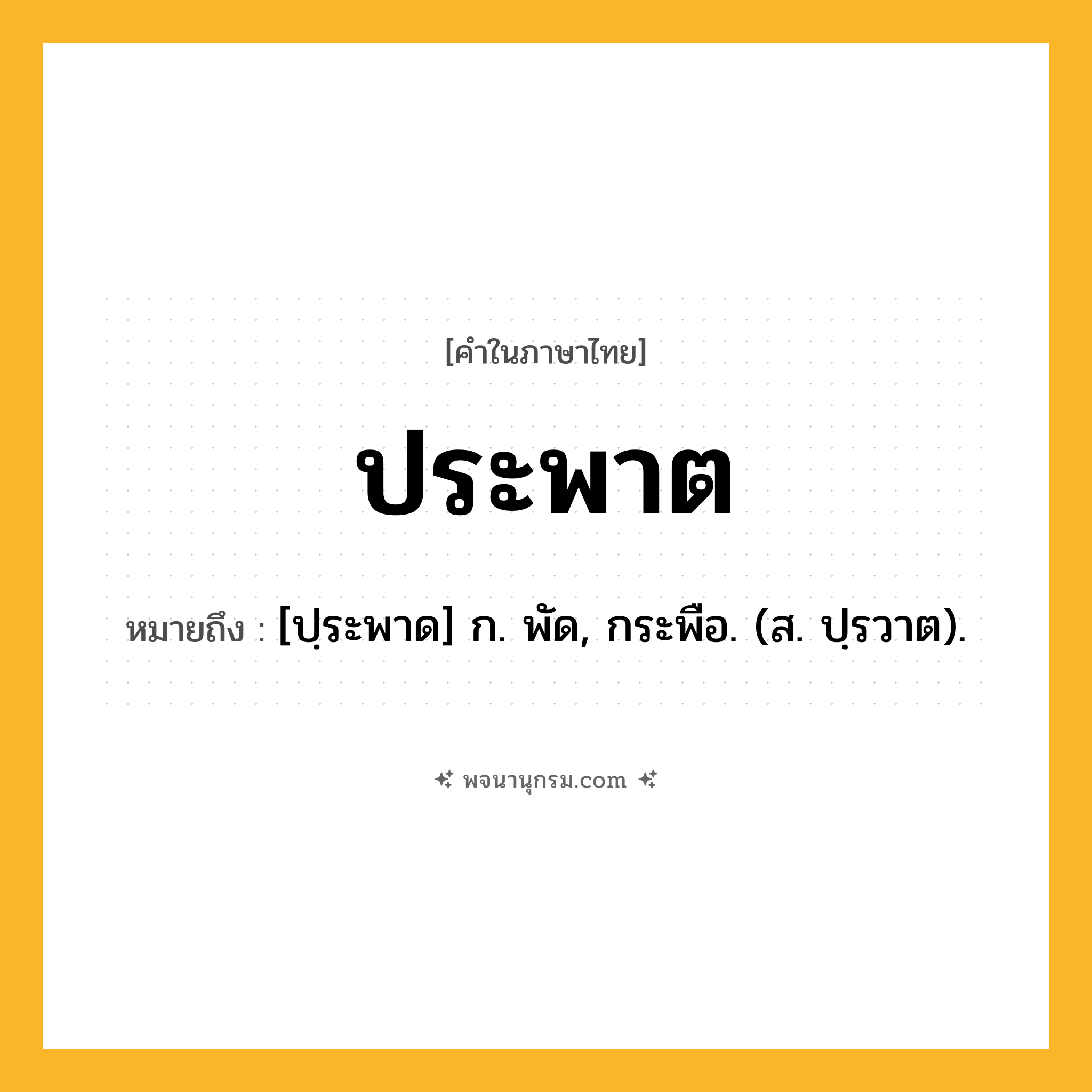 ประพาต ความหมาย หมายถึงอะไร?, คำในภาษาไทย ประพาต หมายถึง [ปฺระพาด] ก. พัด, กระพือ. (ส. ปฺรวาต).
