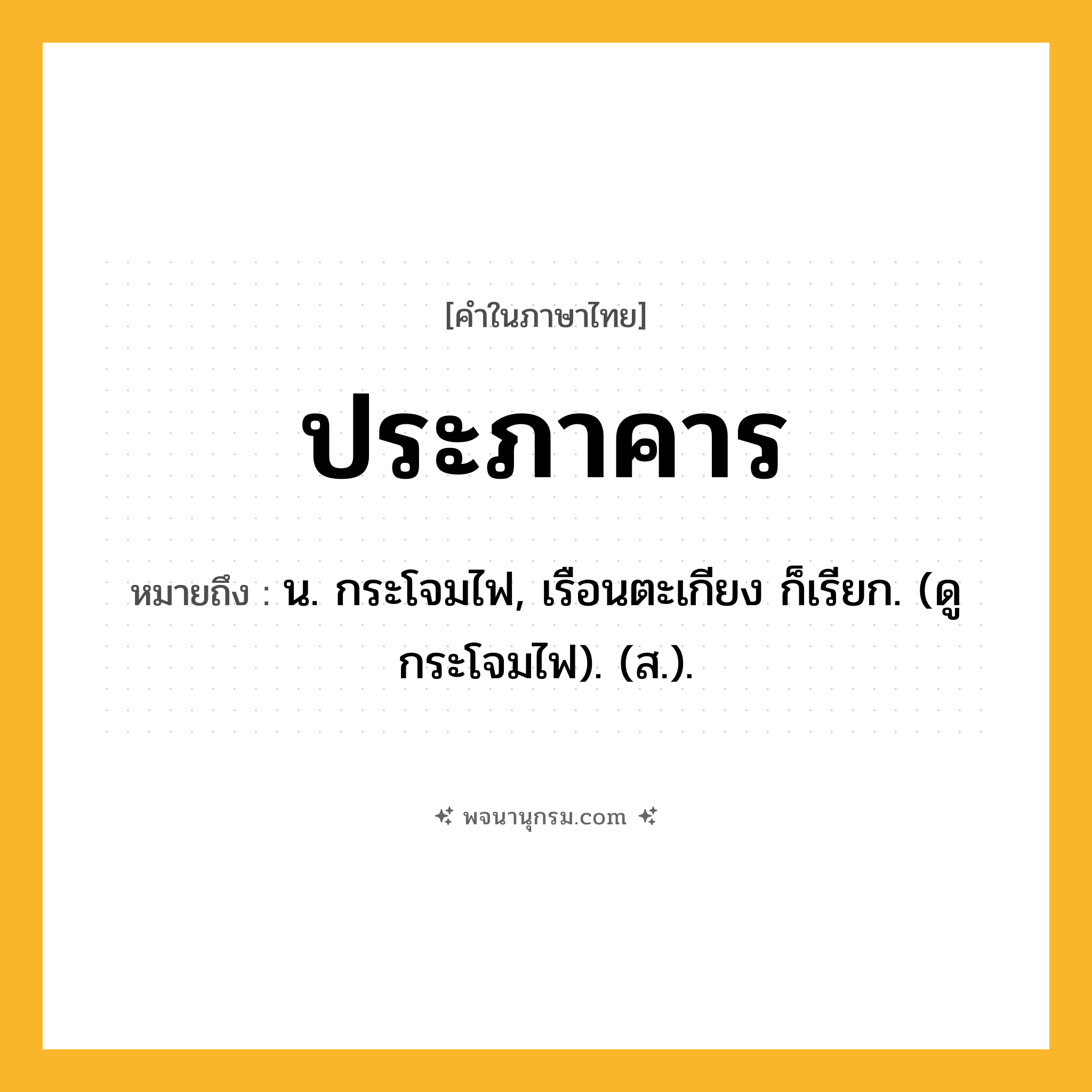 ประภาคาร ความหมาย หมายถึงอะไร?, คำในภาษาไทย ประภาคาร หมายถึง น. กระโจมไฟ, เรือนตะเกียง ก็เรียก. (ดู กระโจมไฟ). (ส.).