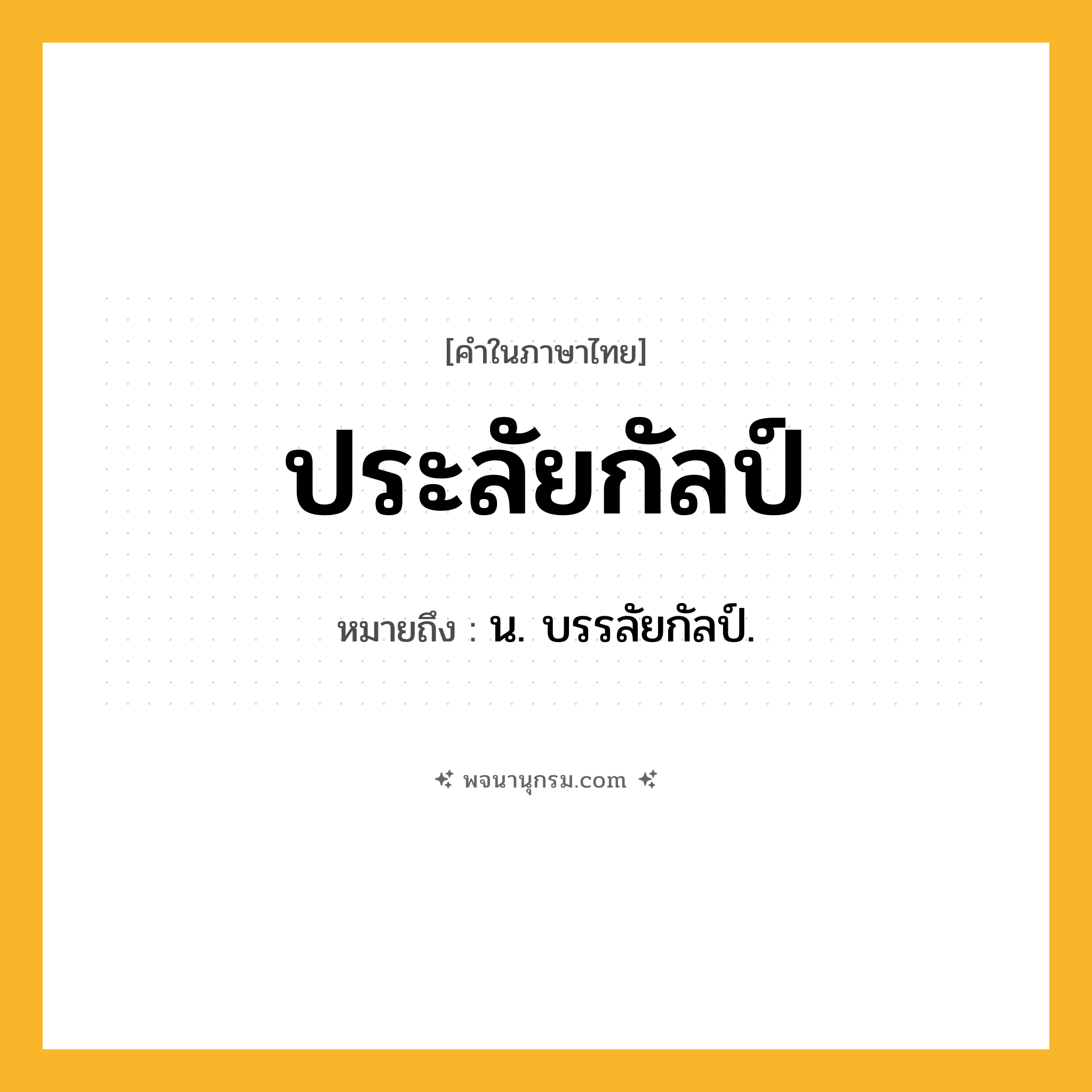 ประลัยกัลป์ ความหมาย หมายถึงอะไร?, คำในภาษาไทย ประลัยกัลป์ หมายถึง น. บรรลัยกัลป์.