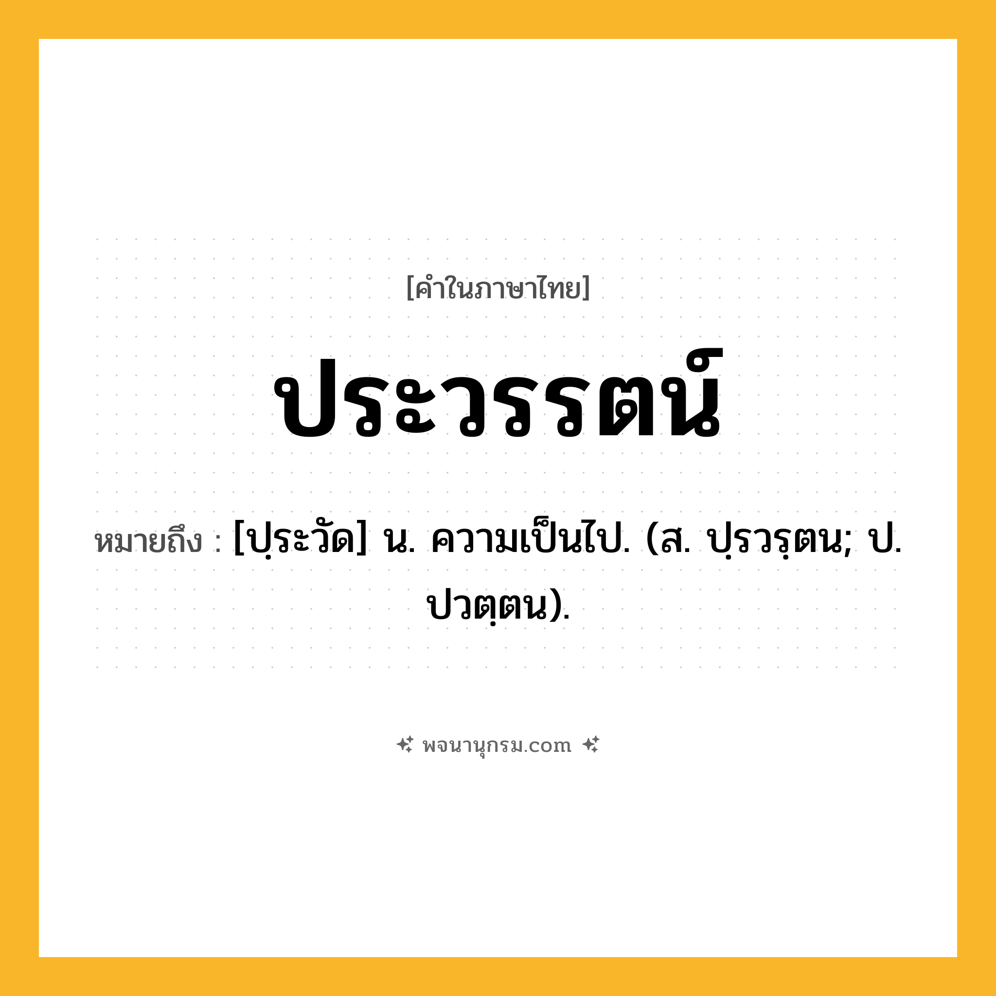 ประวรรตน์ ความหมาย หมายถึงอะไร?, คำในภาษาไทย ประวรรตน์ หมายถึง [ปฺระวัด] น. ความเป็นไป. (ส. ปฺรวรฺตน; ป. ปวตฺตน).