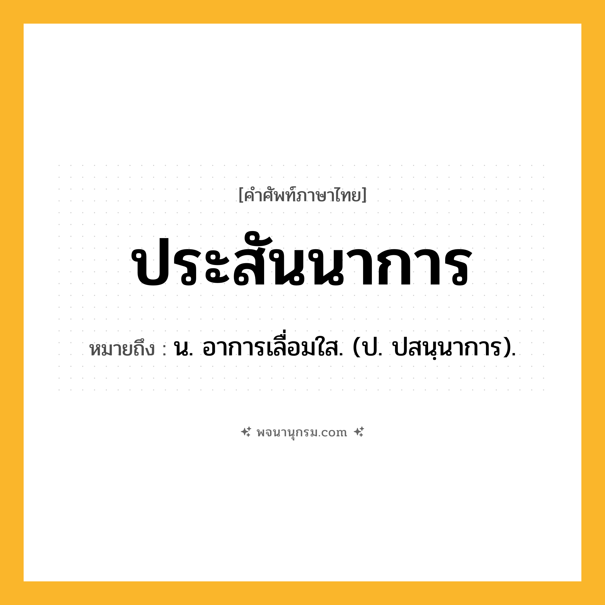 ประสันนาการ ความหมาย หมายถึงอะไร?, คำในภาษาไทย ประสันนาการ หมายถึง น. อาการเลื่อมใส. (ป. ปสนฺนาการ).