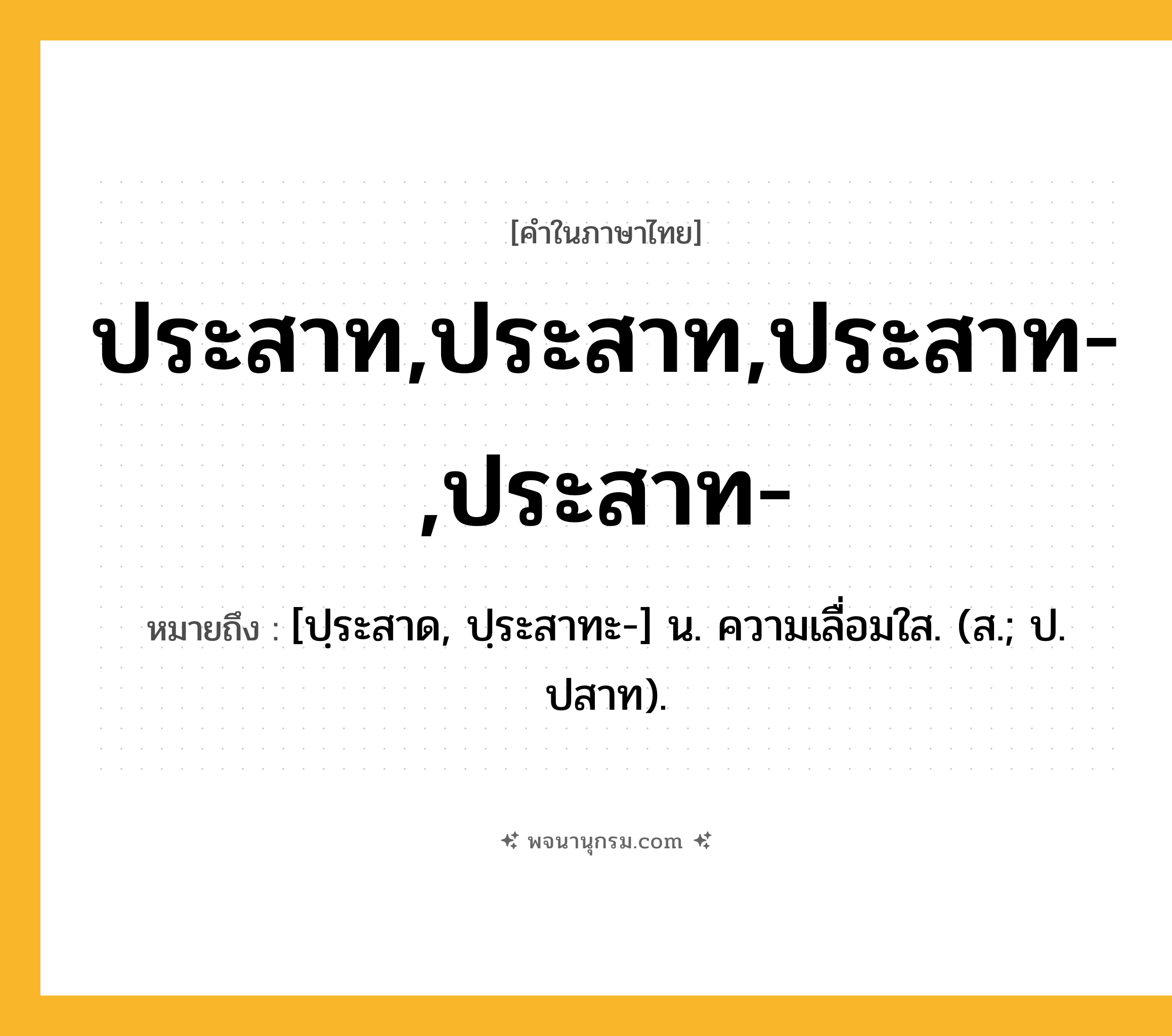 ประสาท,ประสาท,ประสาท-,ประสาท- ความหมาย หมายถึงอะไร?, คำในภาษาไทย ประสาท,ประสาท,ประสาท-,ประสาท- หมายถึง [ปฺระสาด, ปฺระสาทะ-] น. ความเลื่อมใส. (ส.; ป. ปสาท).