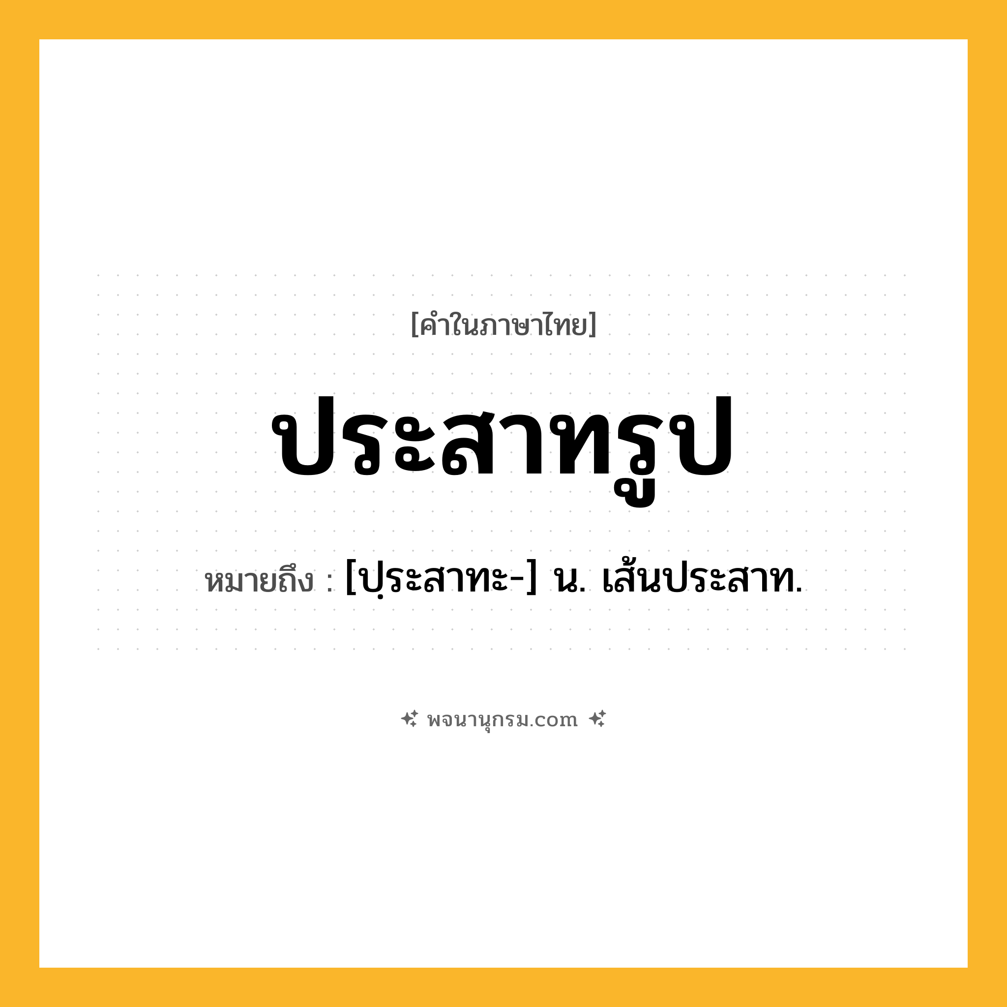 ประสาทรูป ความหมาย หมายถึงอะไร?, คำในภาษาไทย ประสาทรูป หมายถึง [ปฺระสาทะ-] น. เส้นประสาท.