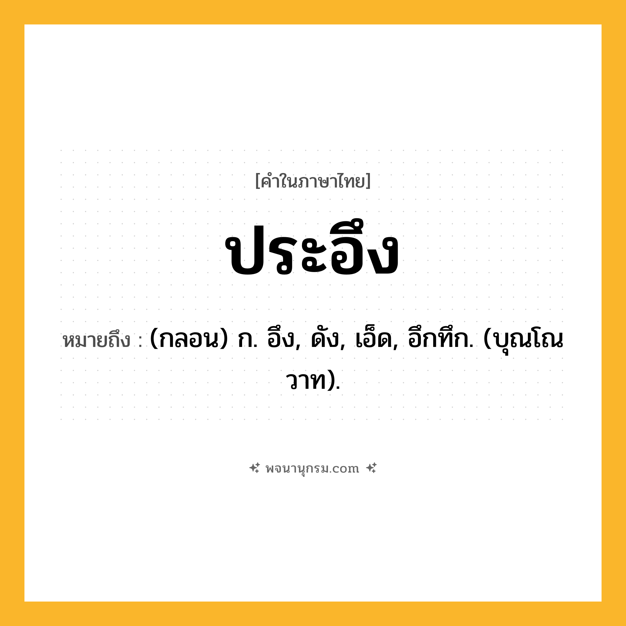 ประอึง ความหมาย หมายถึงอะไร?, คำในภาษาไทย ประอึง หมายถึง (กลอน) ก. อึง, ดัง, เอ็ด, อึกทึก. (บุณโณวาท).
