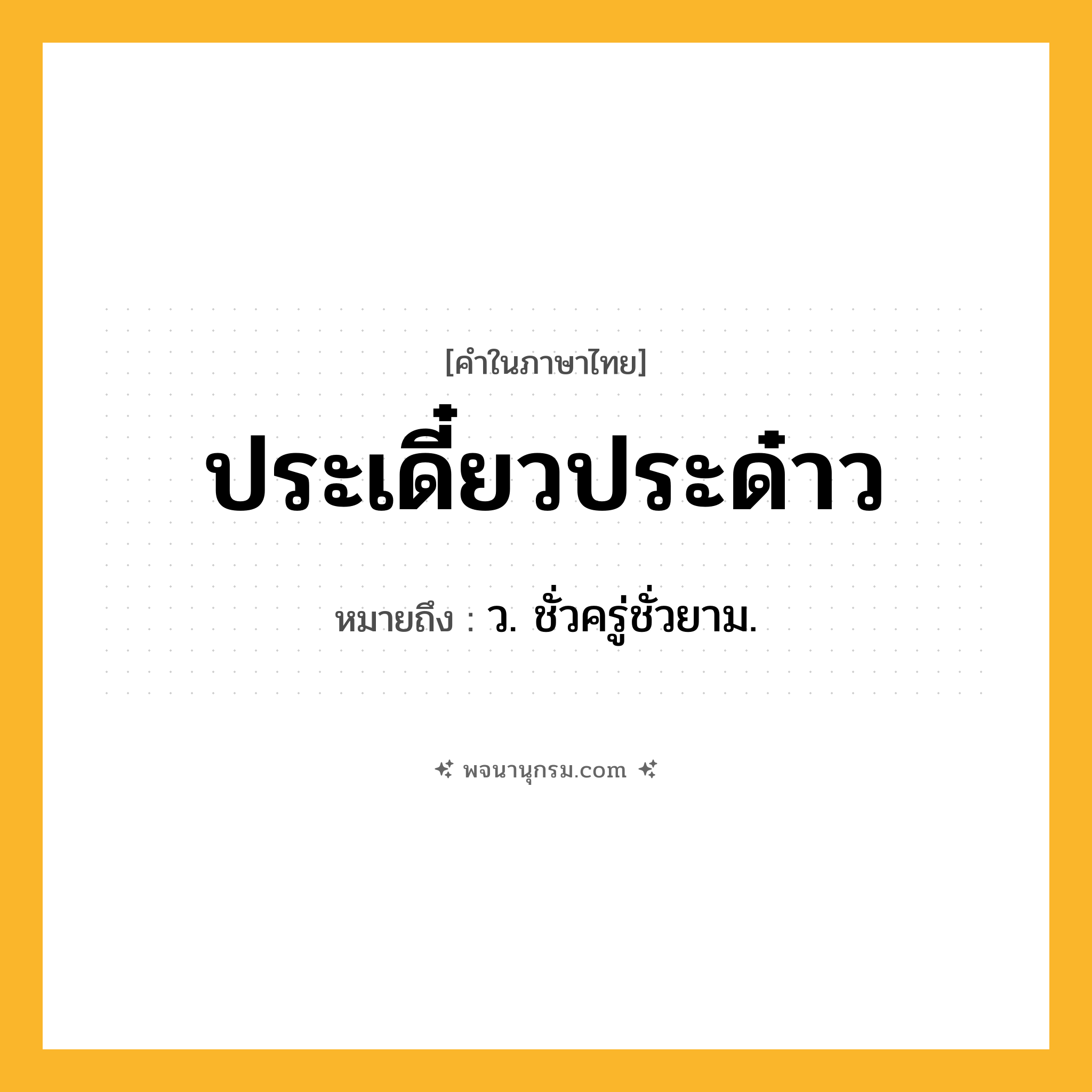 ประเดี๋ยวประด๋าว ความหมาย หมายถึงอะไร?, คำในภาษาไทย ประเดี๋ยวประด๋าว หมายถึง ว. ชั่วครู่ชั่วยาม.