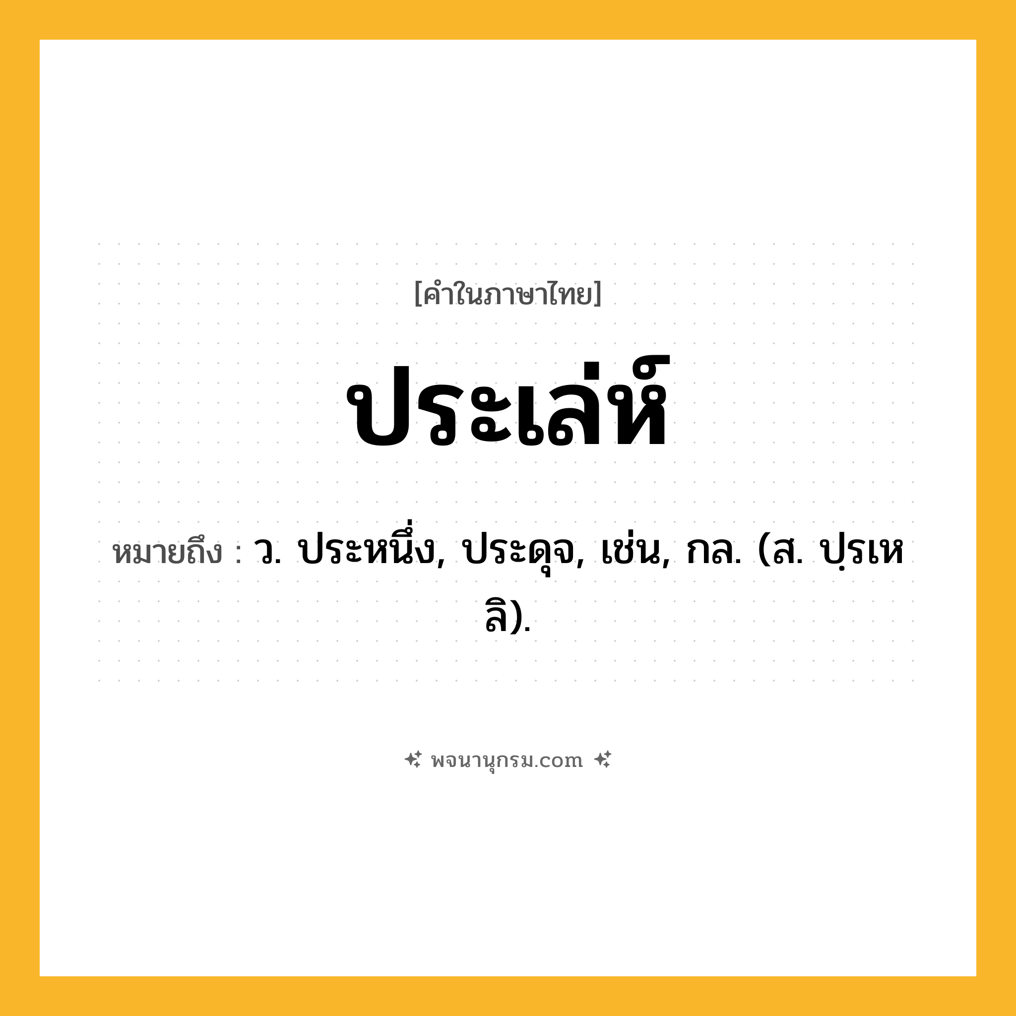 ประเล่ห์ ความหมาย หมายถึงอะไร?, คำในภาษาไทย ประเล่ห์ หมายถึง ว. ประหนึ่ง, ประดุจ, เช่น, กล. (ส. ปฺรเหลิ).