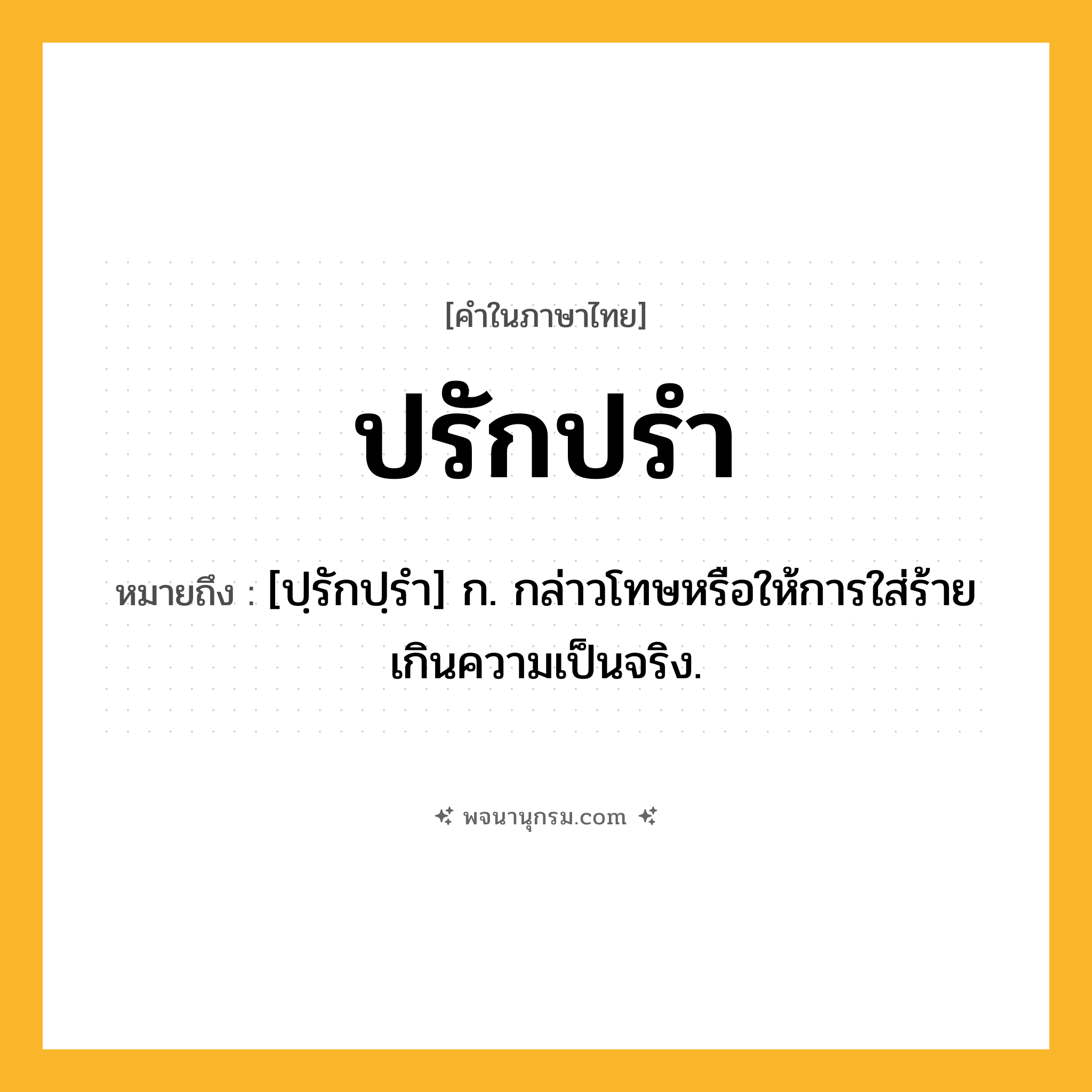 ปรักปรำ ความหมาย หมายถึงอะไร?, คำในภาษาไทย ปรักปรำ หมายถึง [ปฺรักปฺรํา] ก. กล่าวโทษหรือให้การใส่ร้ายเกินความเป็นจริง.