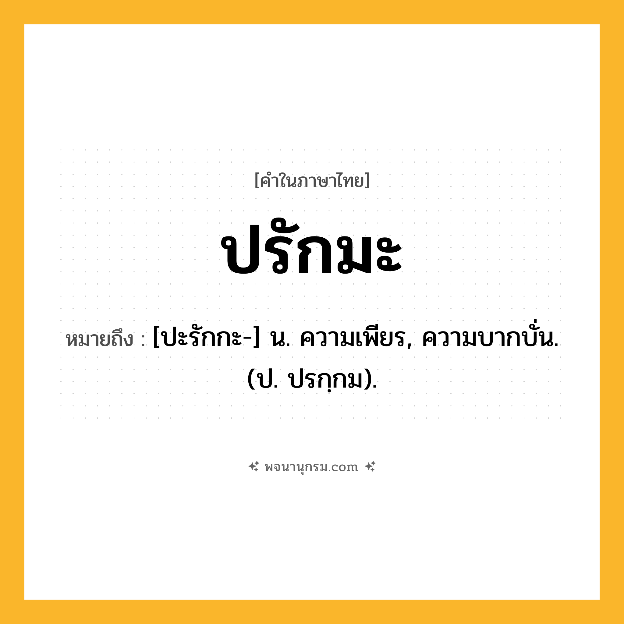 ปรักมะ ความหมาย หมายถึงอะไร?, คำในภาษาไทย ปรักมะ หมายถึง [ปะรักกะ-] น. ความเพียร, ความบากบั่น. (ป. ปรกฺกม).