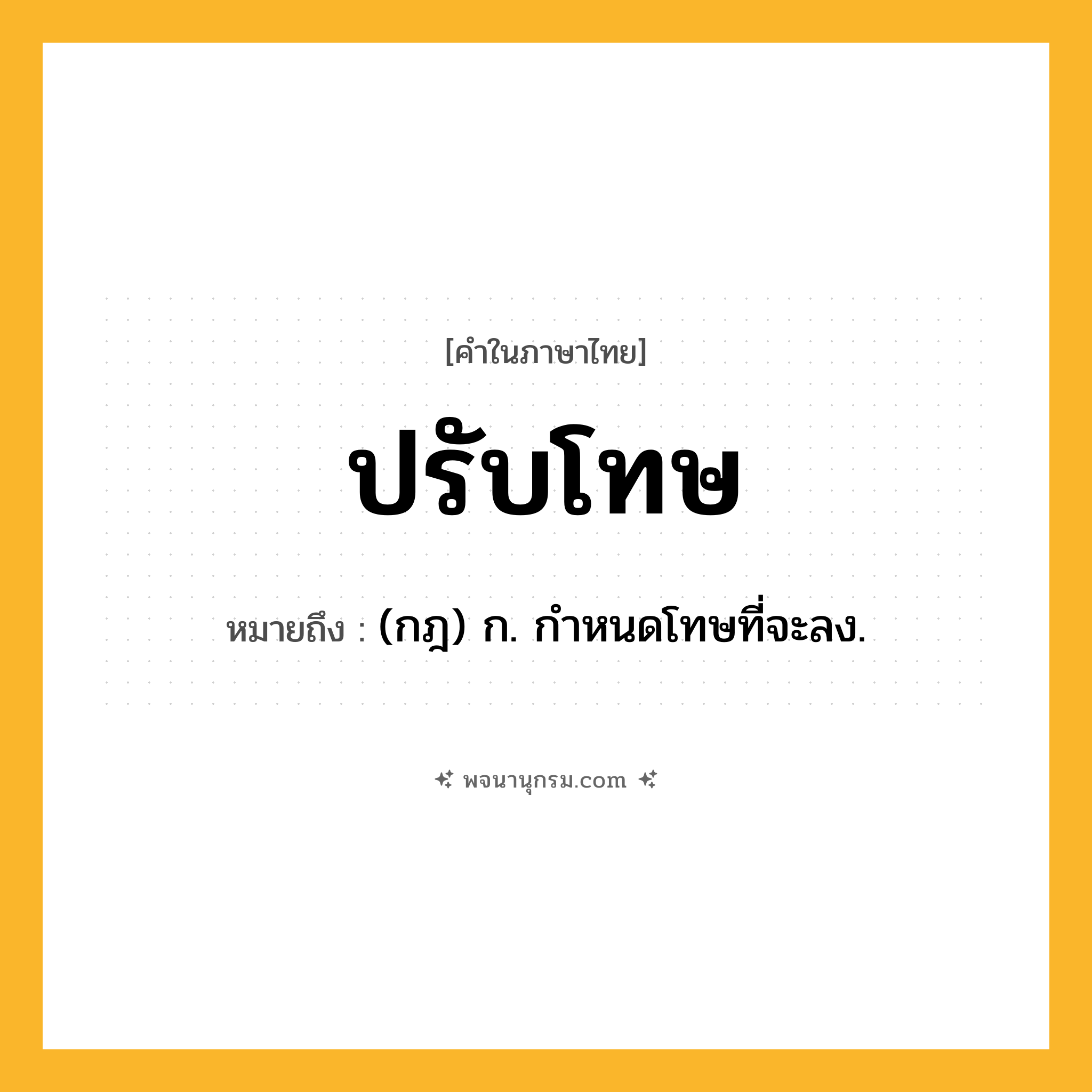 ปรับโทษ ความหมาย หมายถึงอะไร?, คำในภาษาไทย ปรับโทษ หมายถึง (กฎ) ก. กําหนดโทษที่จะลง.