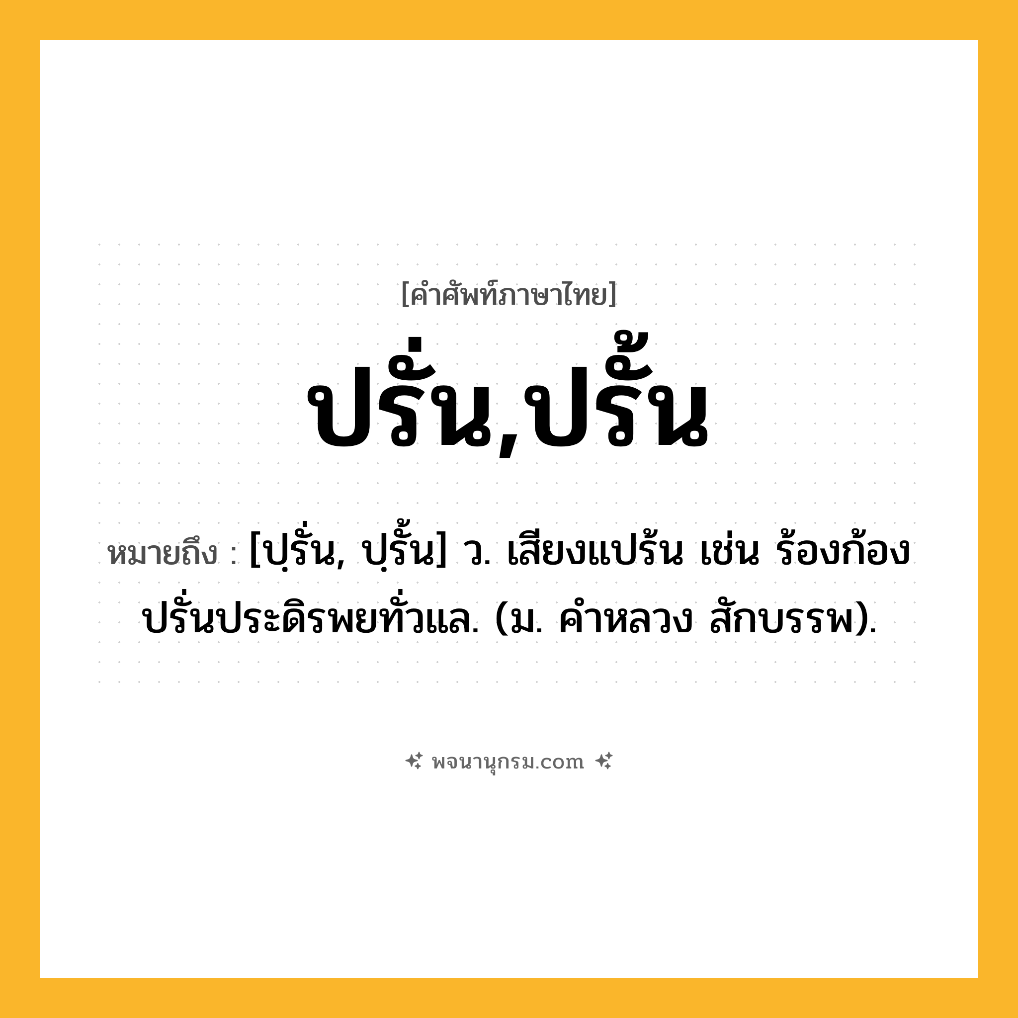 ปรั่น,ปรั้น ความหมาย หมายถึงอะไร?, คำในภาษาไทย ปรั่น,ปรั้น หมายถึง [ปฺรั่น, ปฺรั้น] ว. เสียงแปร้น เช่น ร้องก้องปรั่นประดิรพยทั่วแล. (ม. คําหลวง สักบรรพ).
