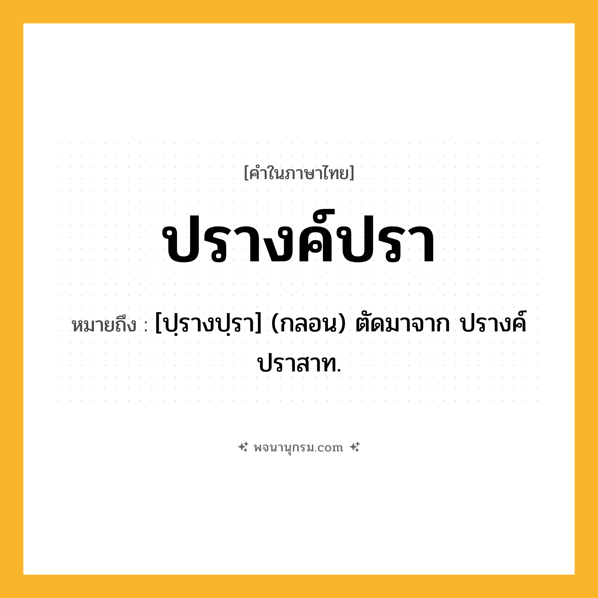 ปรางค์ปรา ความหมาย หมายถึงอะไร?, คำในภาษาไทย ปรางค์ปรา หมายถึง [ปฺรางปฺรา] (กลอน) ตัดมาจาก ปรางค์ปราสาท.