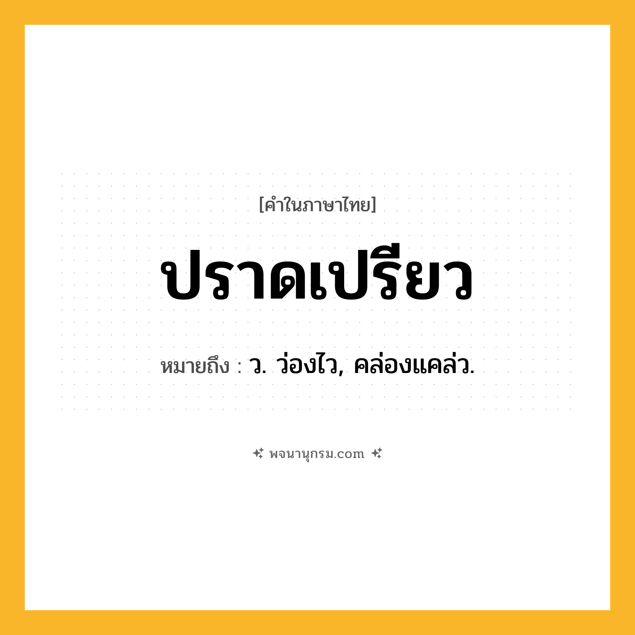 ปราดเปรียว ความหมาย หมายถึงอะไร?, คำในภาษาไทย ปราดเปรียว หมายถึง ว. ว่องไว, คล่องแคล่ว.