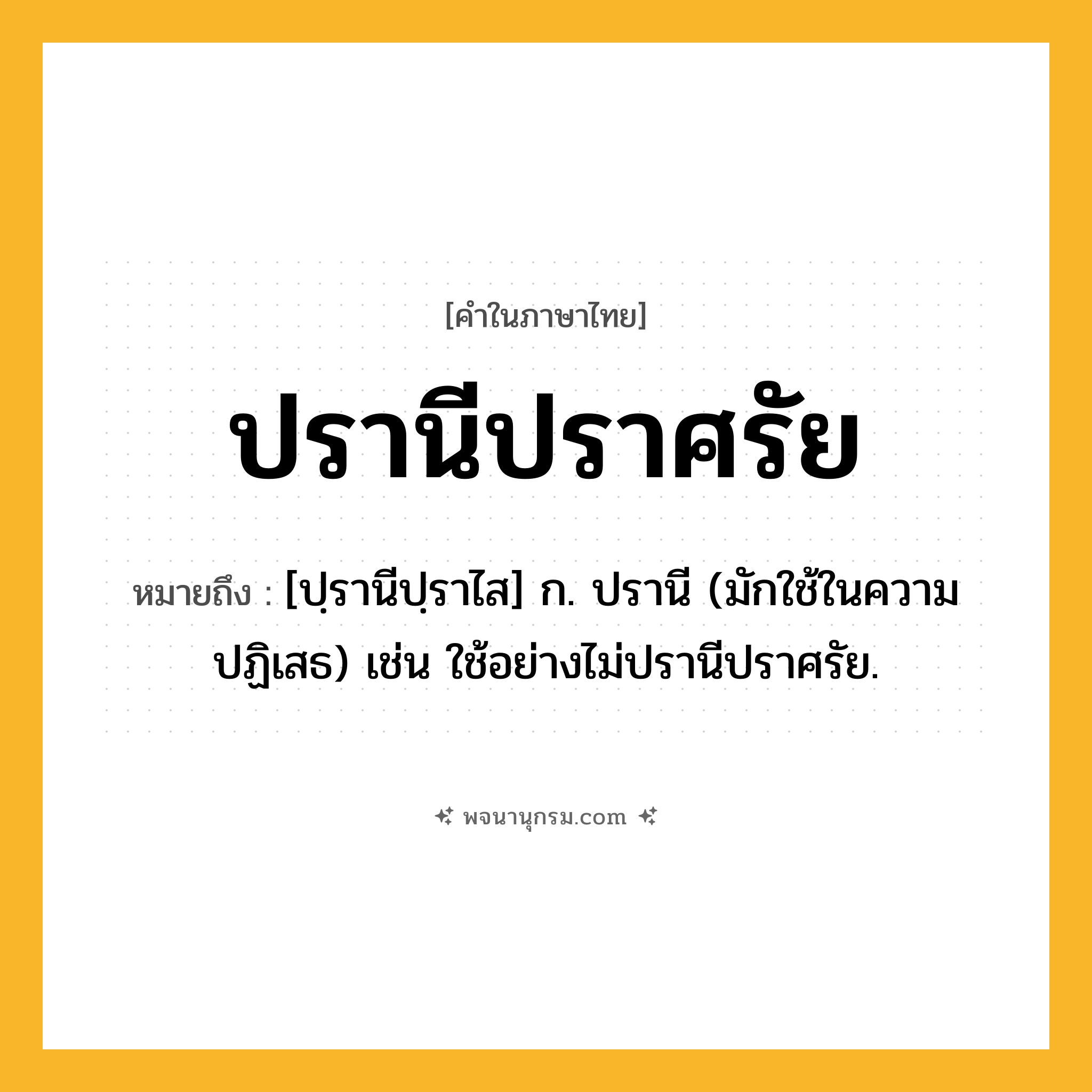 ปรานีปราศรัย ความหมาย หมายถึงอะไร?, คำในภาษาไทย ปรานีปราศรัย หมายถึง [ปฺรานีปฺราไส] ก. ปรานี (มักใช้ในความปฏิเสธ) เช่น ใช้อย่างไม่ปรานีปราศรัย.