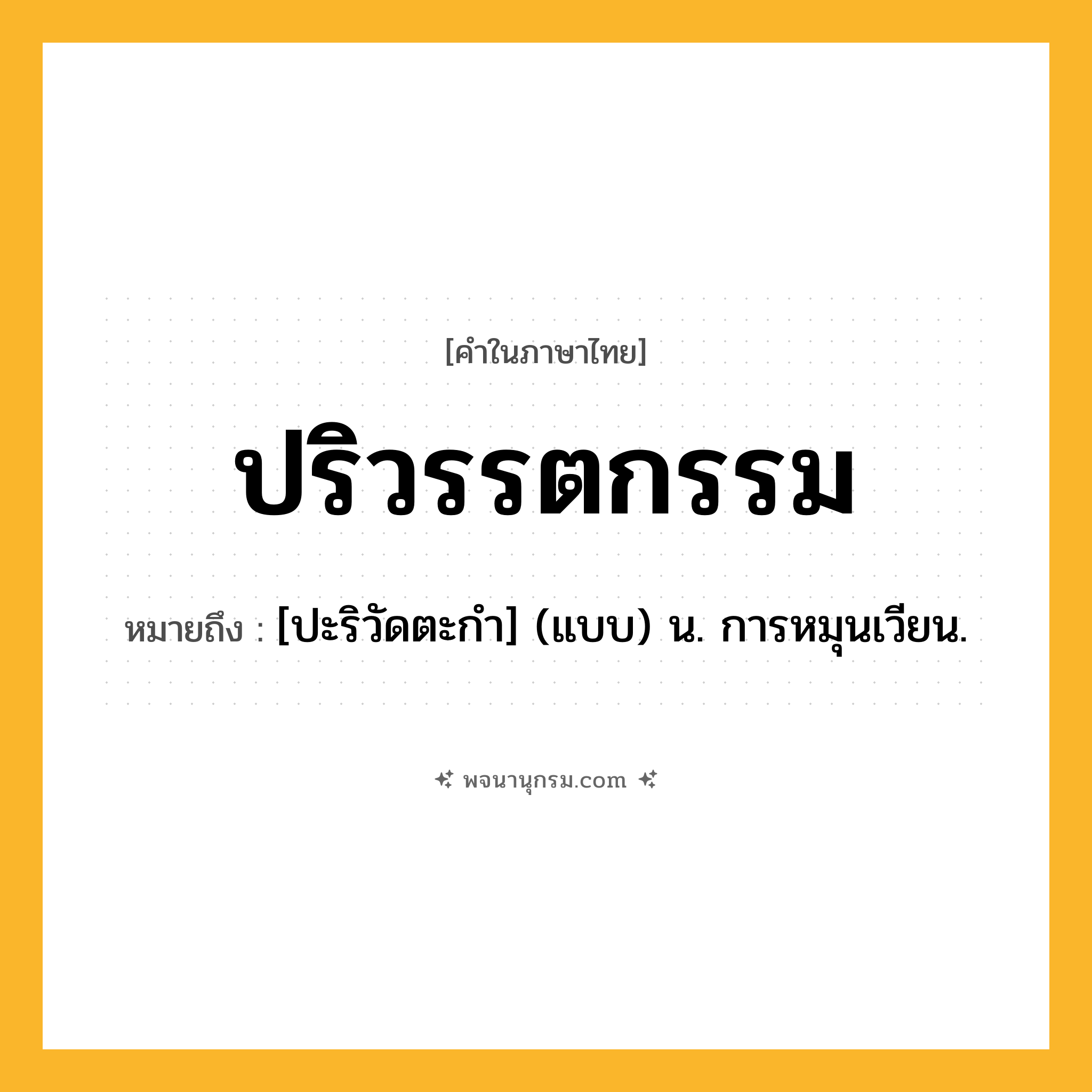 ปริวรรตกรรม ความหมาย หมายถึงอะไร?, คำในภาษาไทย ปริวรรตกรรม หมายถึง [ปะริวัดตะกํา] (แบบ) น. การหมุนเวียน.