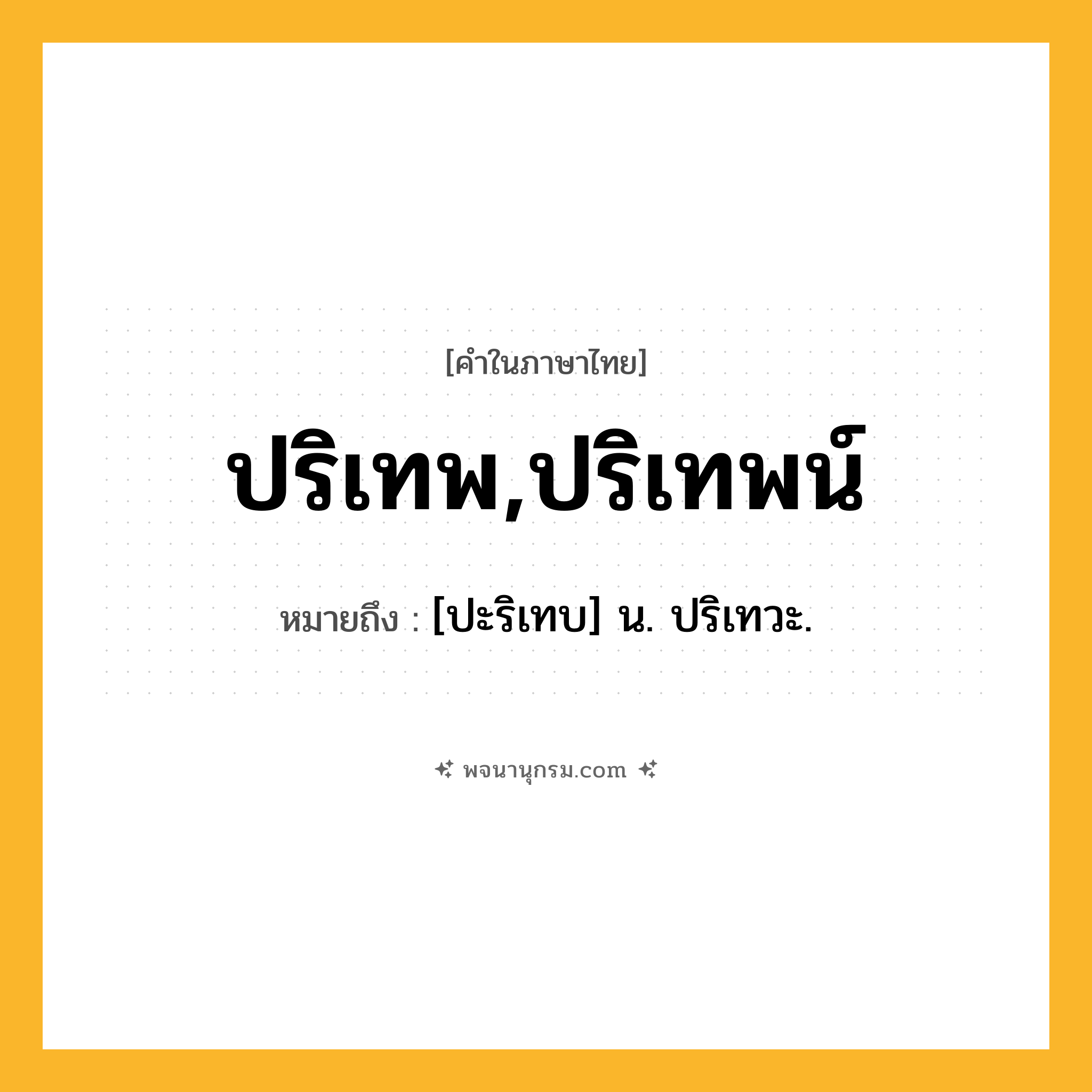 ปริเทพ,ปริเทพน์ ความหมาย หมายถึงอะไร?, คำในภาษาไทย ปริเทพ,ปริเทพน์ หมายถึง [ปะริเทบ] น. ปริเทวะ.