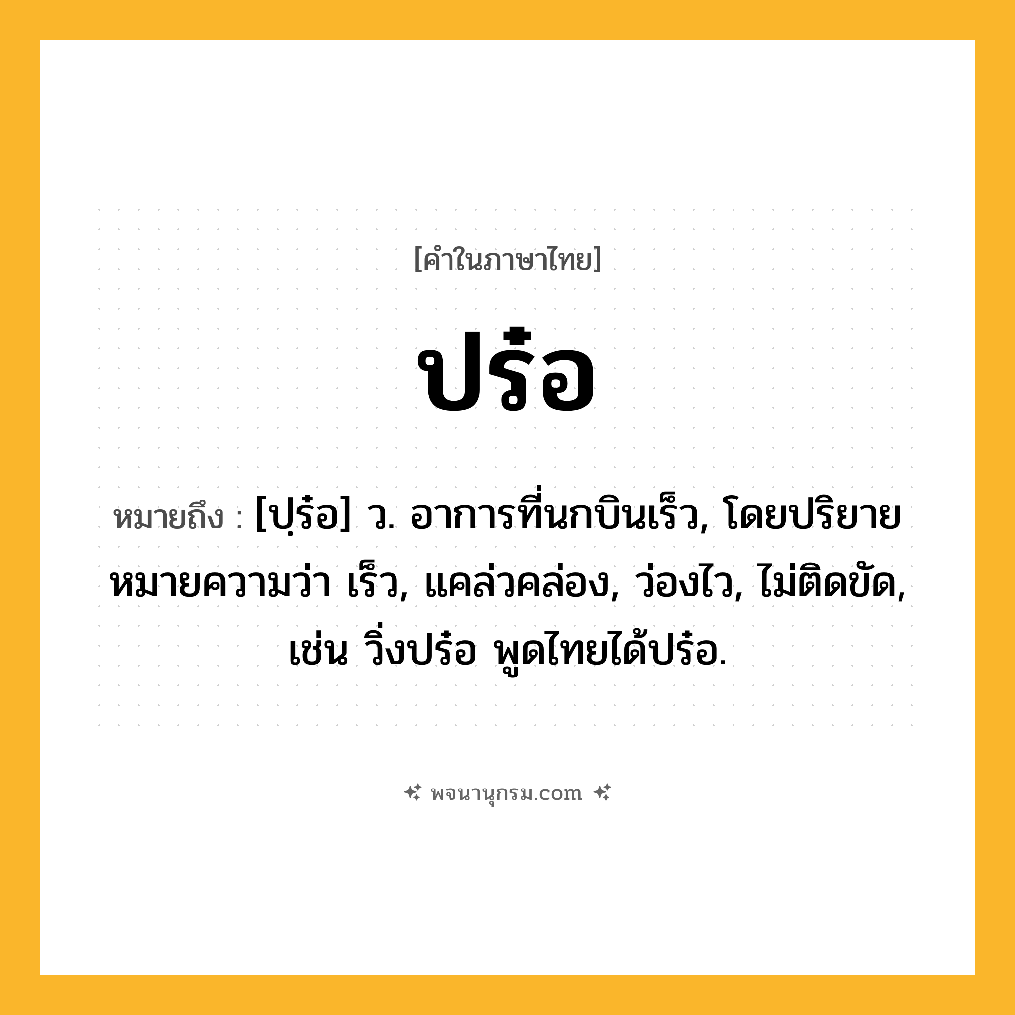 ปร๋อ ความหมาย หมายถึงอะไร?, คำในภาษาไทย ปร๋อ หมายถึง [ปฺร๋อ] ว. อาการที่นกบินเร็ว, โดยปริยายหมายความว่า เร็ว, แคล่วคล่อง, ว่องไว, ไม่ติดขัด, เช่น วิ่งปร๋อ พูดไทยได้ปร๋อ.