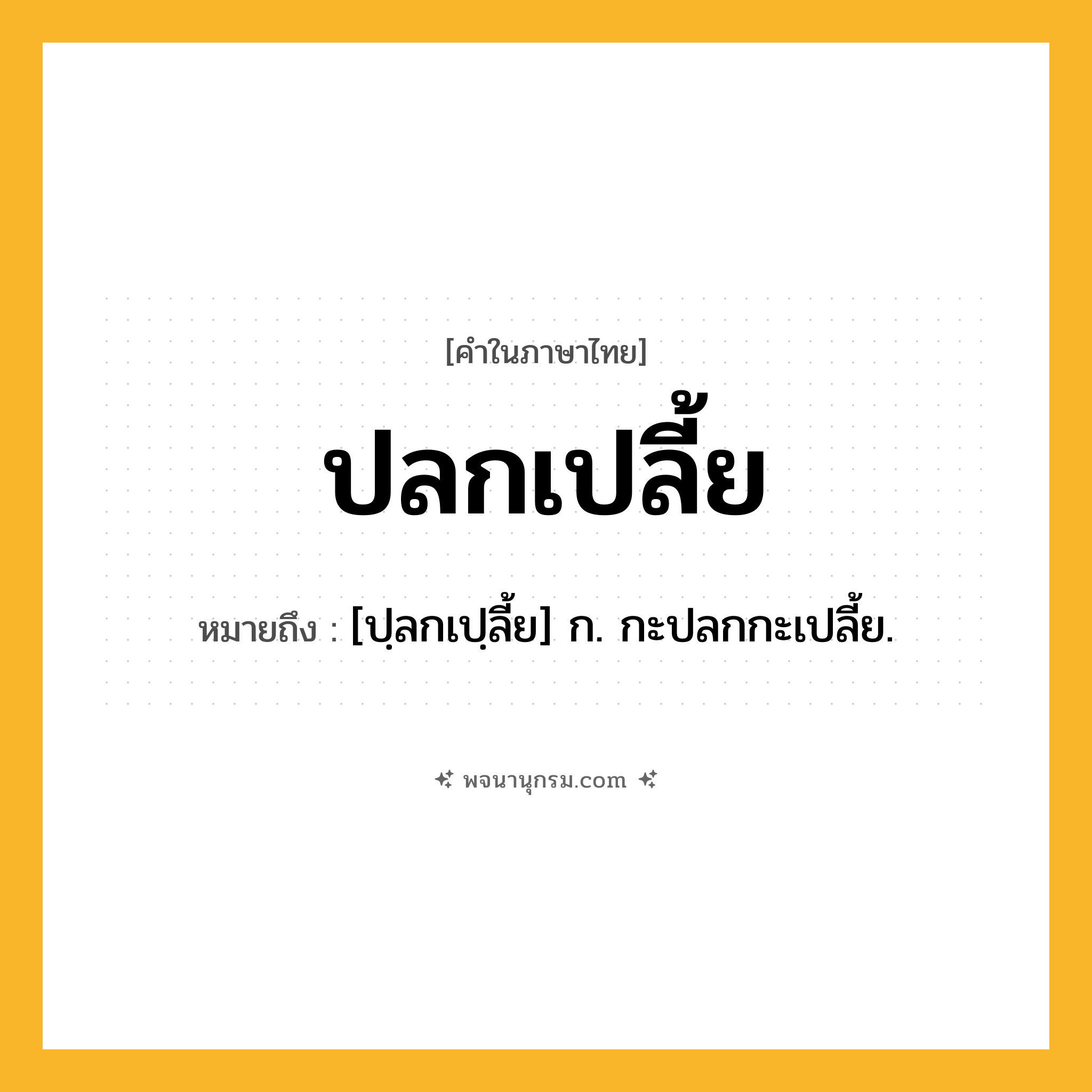 ปลกเปลี้ย ความหมาย หมายถึงอะไร?, คำในภาษาไทย ปลกเปลี้ย หมายถึง [ปฺลกเปฺลี้ย] ก. กะปลกกะเปลี้ย.