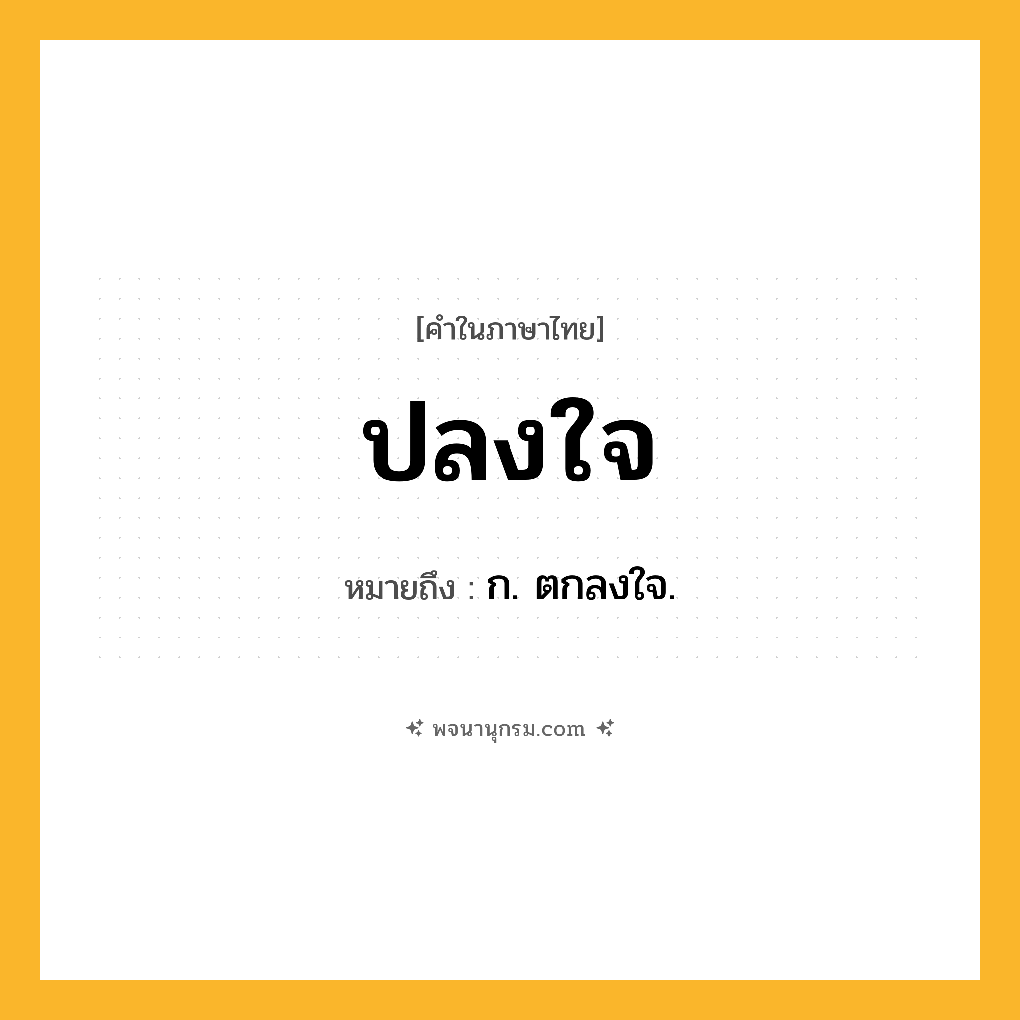 ปลงใจ ความหมาย หมายถึงอะไร?, คำในภาษาไทย ปลงใจ หมายถึง ก. ตกลงใจ.