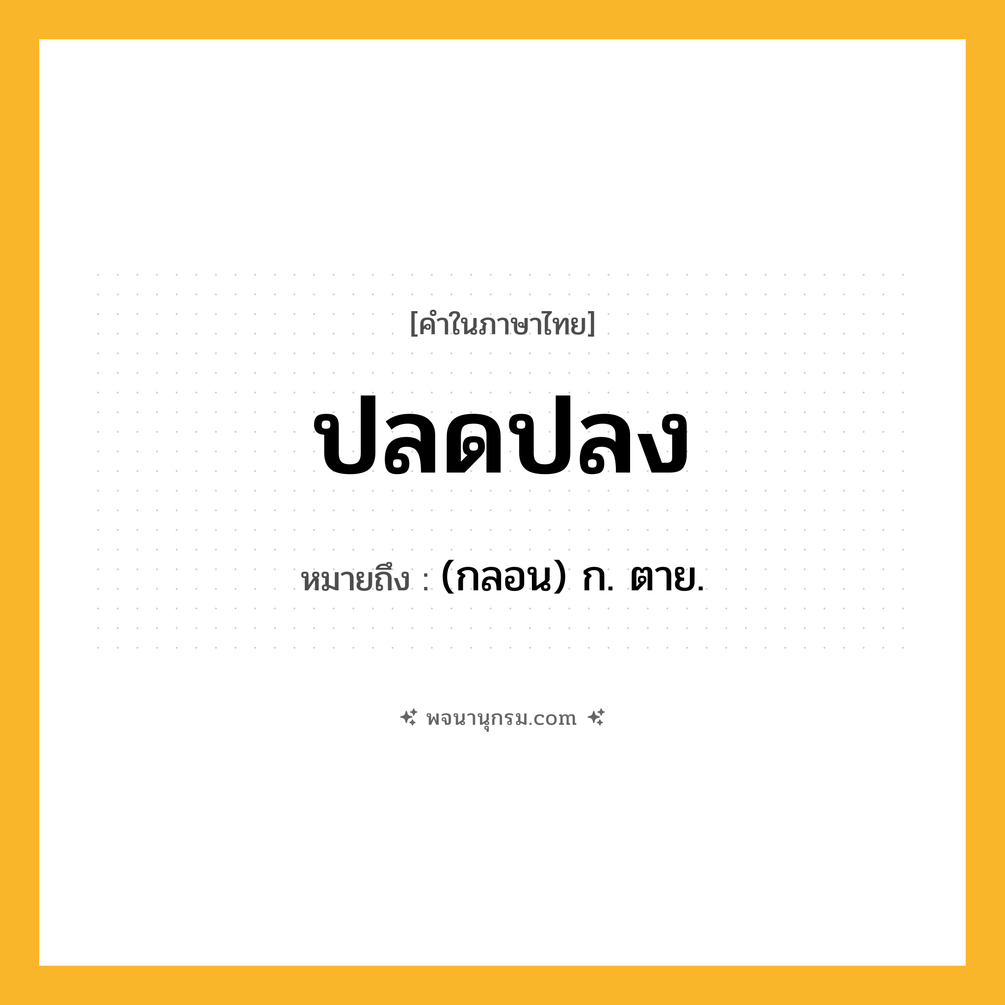 ปลดปลง ความหมาย หมายถึงอะไร?, คำในภาษาไทย ปลดปลง หมายถึง (กลอน) ก. ตาย.