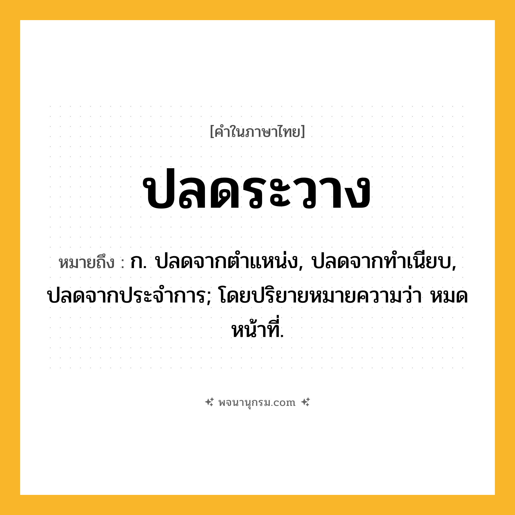 ปลดระวาง ความหมาย หมายถึงอะไร?, คำในภาษาไทย ปลดระวาง หมายถึง ก. ปลดจากตําแหน่ง, ปลดจากทําเนียบ, ปลดจากประจําการ; โดยปริยายหมายความว่า หมดหน้าที่.