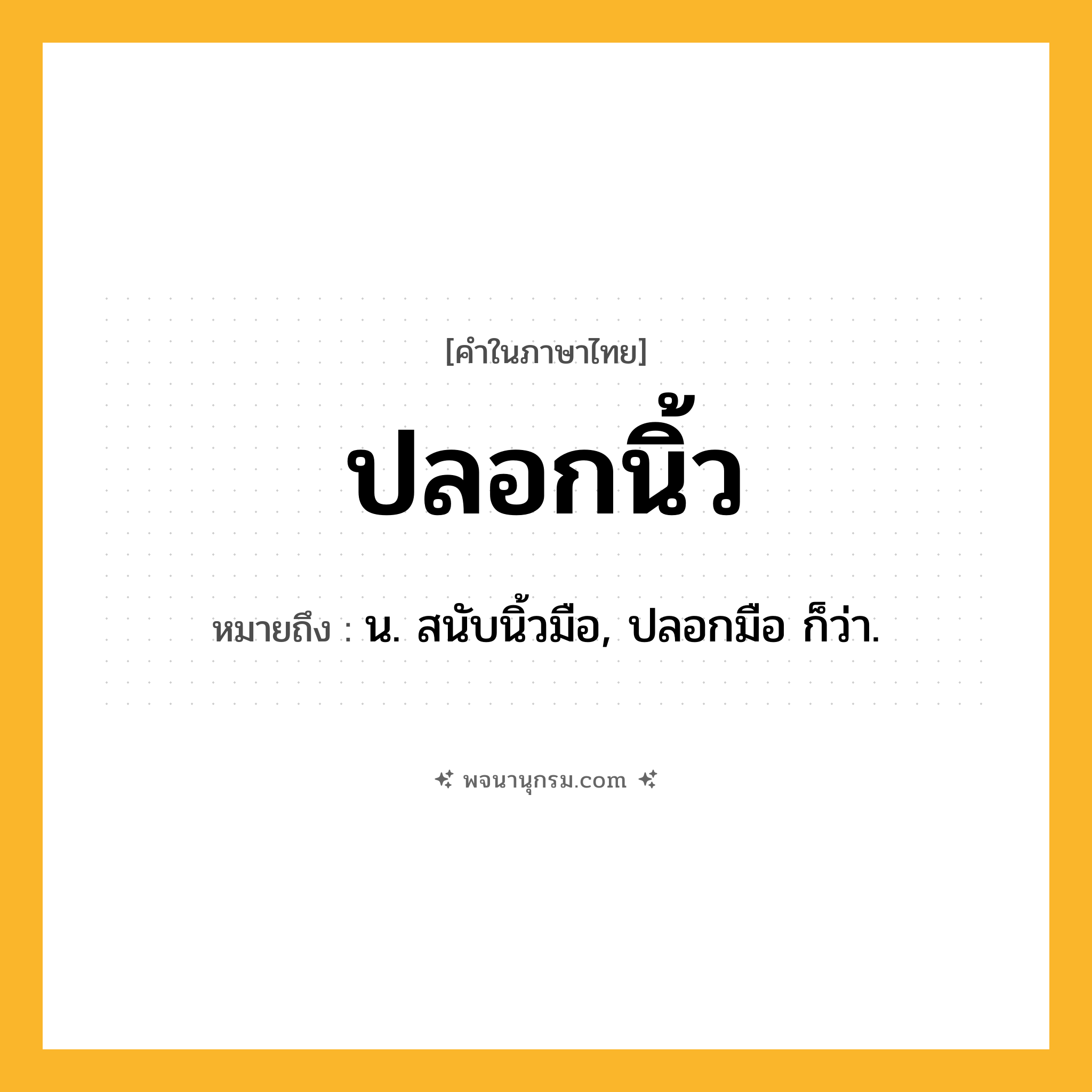 ปลอกนิ้ว ความหมาย หมายถึงอะไร?, คำในภาษาไทย ปลอกนิ้ว หมายถึง น. สนับนิ้วมือ, ปลอกมือ ก็ว่า.