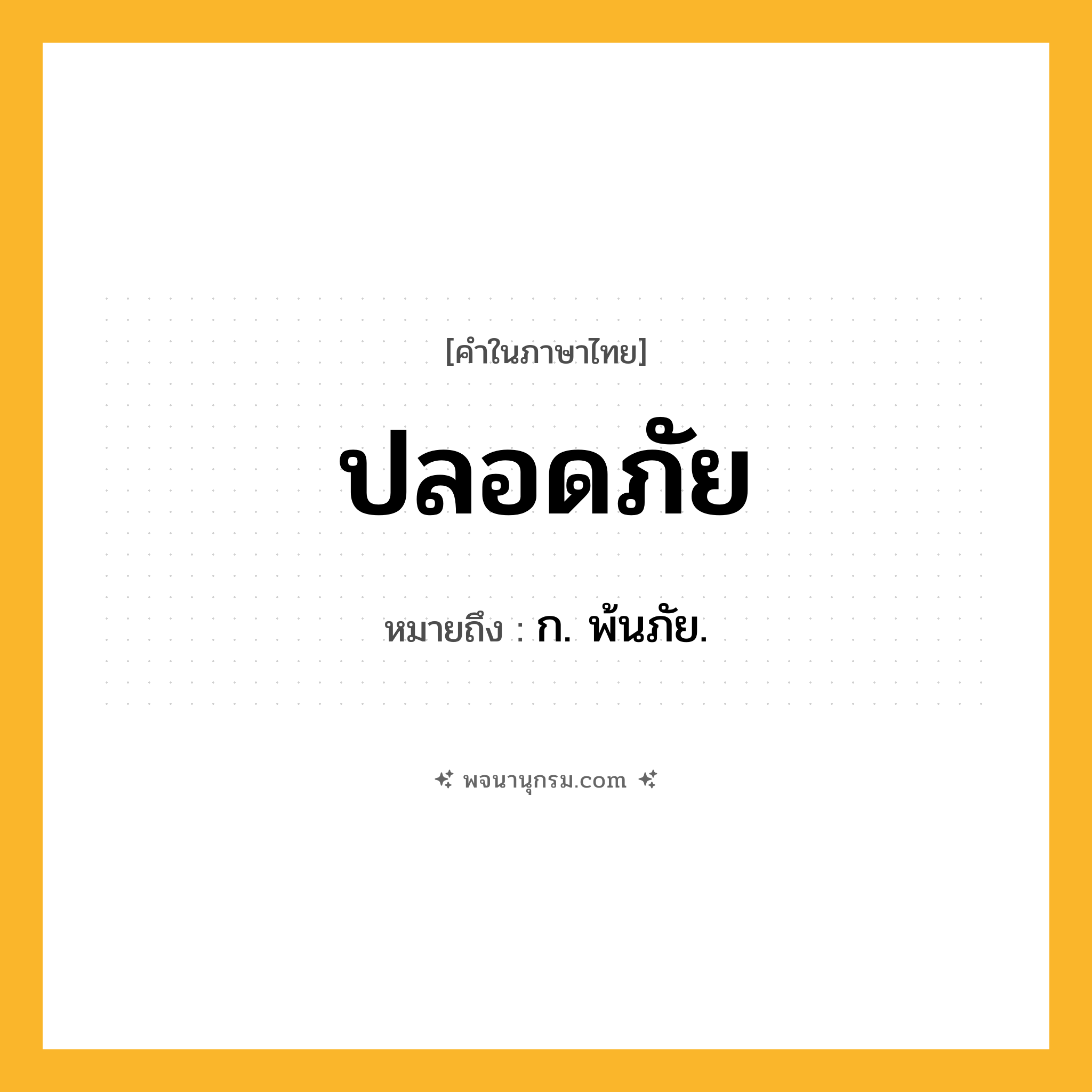 ปลอดภัย ความหมาย หมายถึงอะไร?, คำในภาษาไทย ปลอดภัย หมายถึง ก. พ้นภัย.