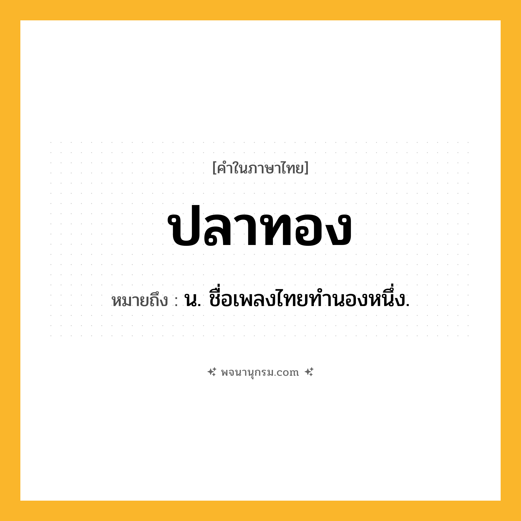 ปลาทอง ความหมาย หมายถึงอะไร?, คำในภาษาไทย ปลาทอง หมายถึง น. ชื่อเพลงไทยทํานองหนึ่ง.