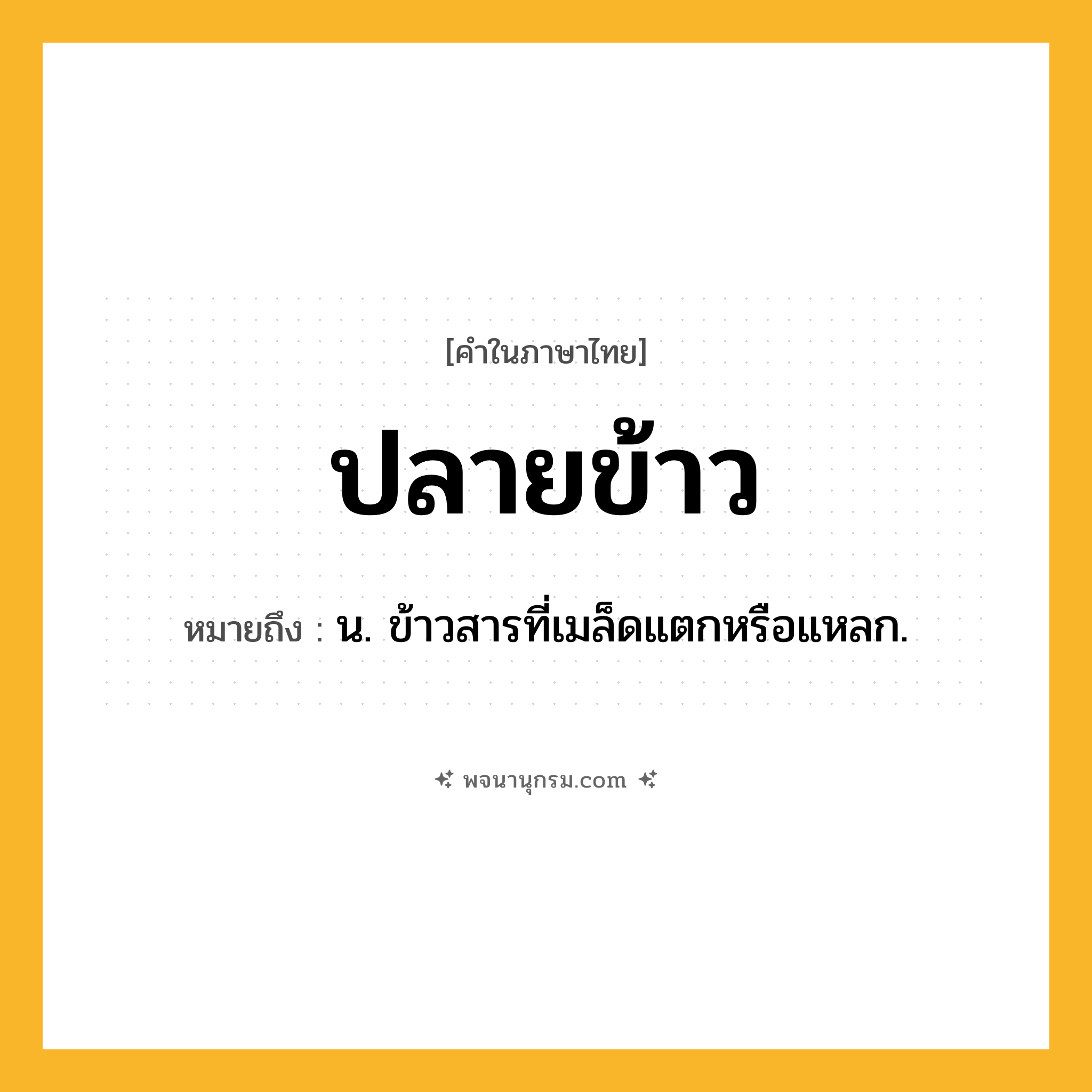 ปลายข้าว ความหมาย หมายถึงอะไร?, คำในภาษาไทย ปลายข้าว หมายถึง น. ข้าวสารที่เมล็ดแตกหรือแหลก.