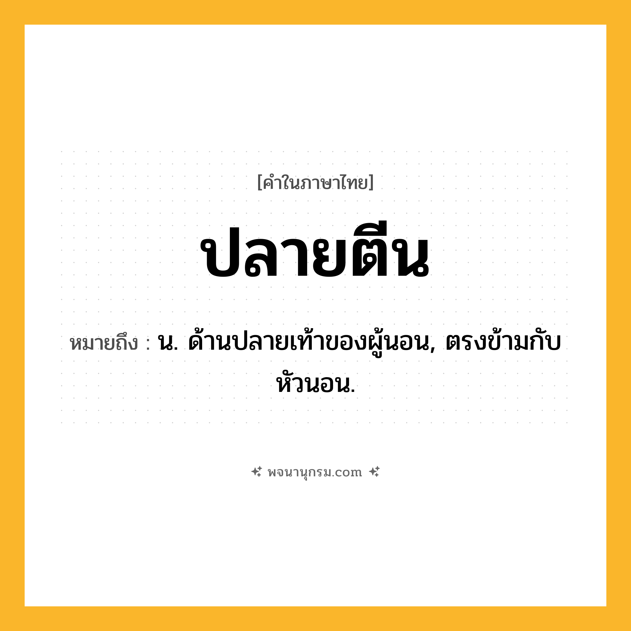 ปลายตีน ความหมาย หมายถึงอะไร?, คำในภาษาไทย ปลายตีน หมายถึง น. ด้านปลายเท้าของผู้นอน, ตรงข้ามกับ หัวนอน.