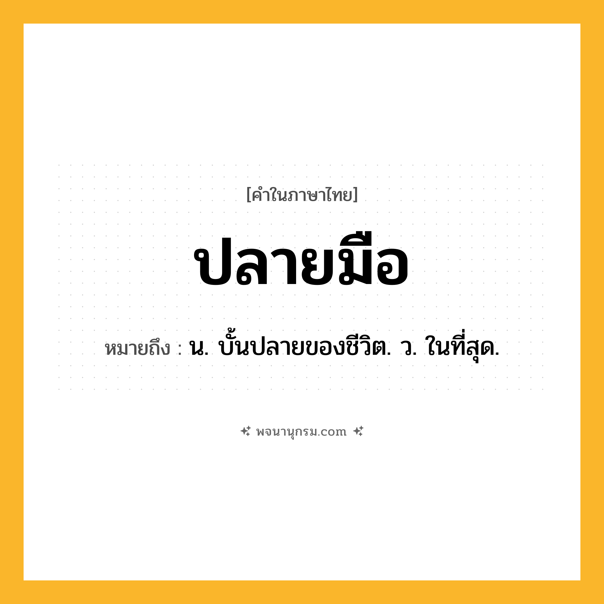 ปลายมือ ความหมาย หมายถึงอะไร?, คำในภาษาไทย ปลายมือ หมายถึง น. บั้นปลายของชีวิต. ว. ในที่สุด.