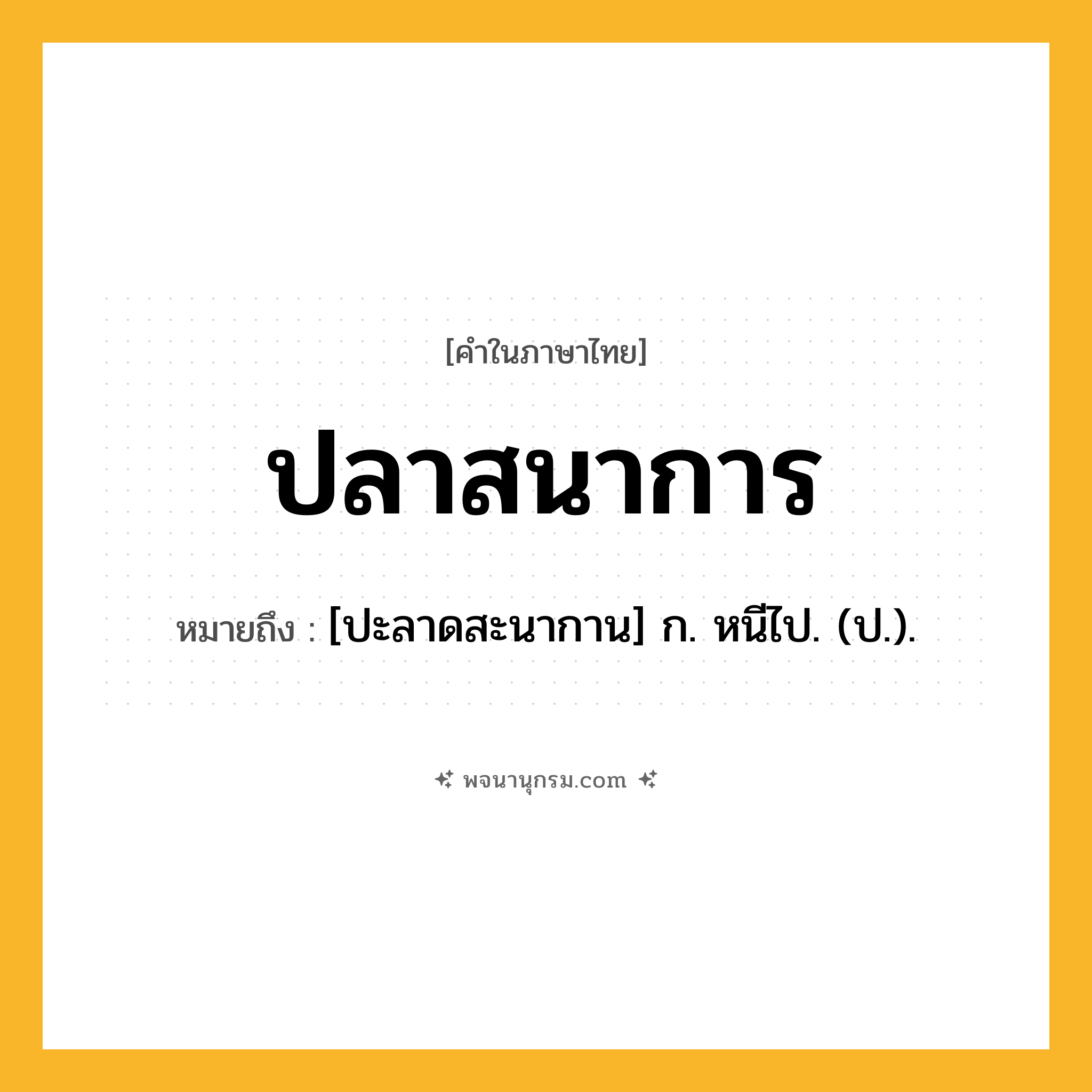 ปลาสนาการ ความหมาย หมายถึงอะไร?, คำในภาษาไทย ปลาสนาการ หมายถึง [ปะลาดสะนากาน] ก. หนีไป. (ป.).
