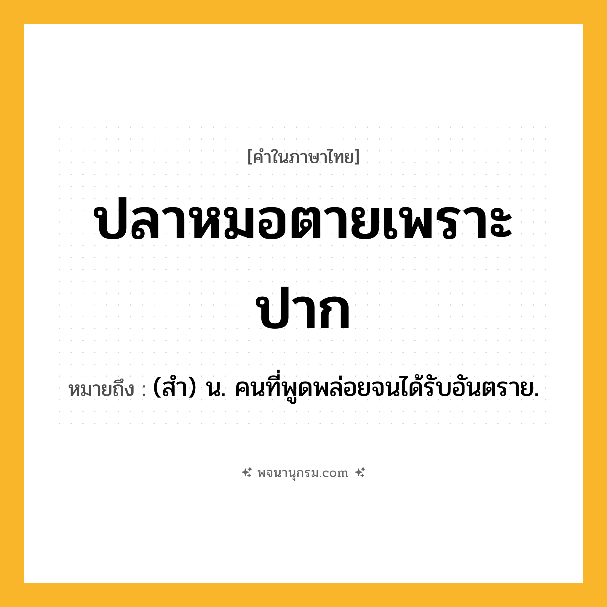 ปลาหมอตายเพราะปาก ความหมาย หมายถึงอะไร?, คำในภาษาไทย ปลาหมอตายเพราะปาก หมายถึง (สํา) น. คนที่พูดพล่อยจนได้รับอันตราย.