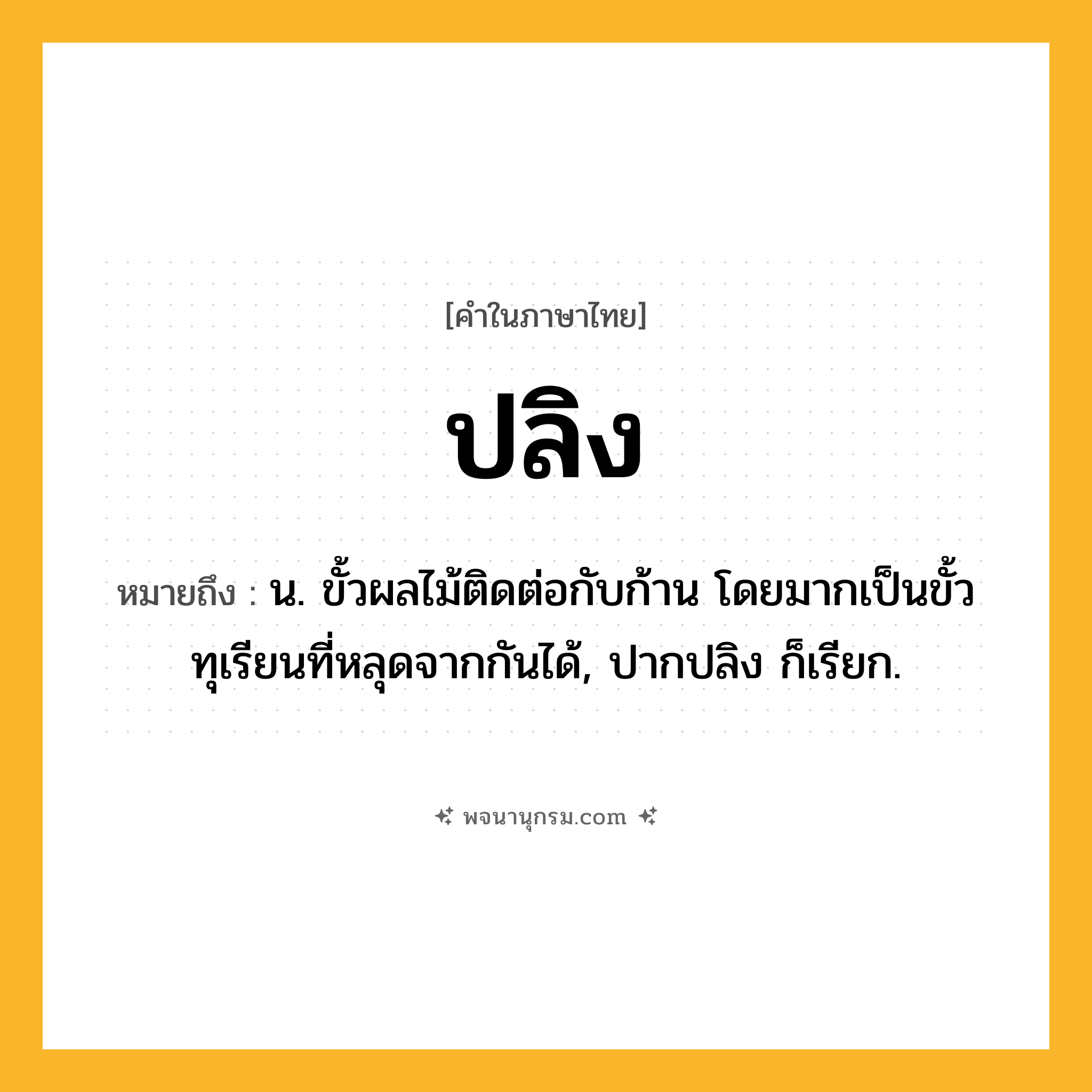 ปลิง ความหมาย หมายถึงอะไร?, คำในภาษาไทย ปลิง หมายถึง น. ขั้วผลไม้ติดต่อกับก้าน โดยมากเป็นขั้วทุเรียนที่หลุดจากกันได้, ปากปลิง ก็เรียก.
