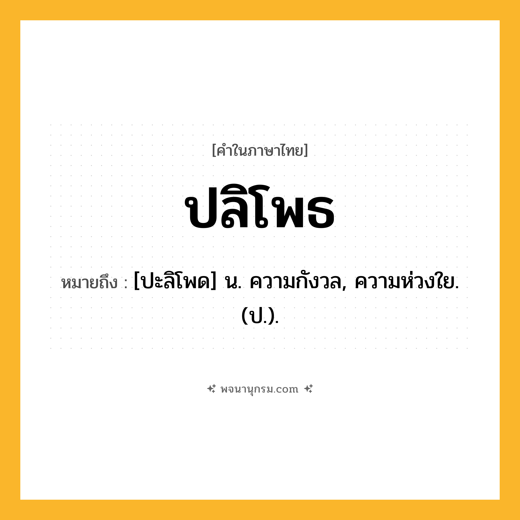 ปลิโพธ ความหมาย หมายถึงอะไร?, คำในภาษาไทย ปลิโพธ หมายถึง [ปะลิโพด] น. ความกังวล, ความห่วงใย. (ป.).