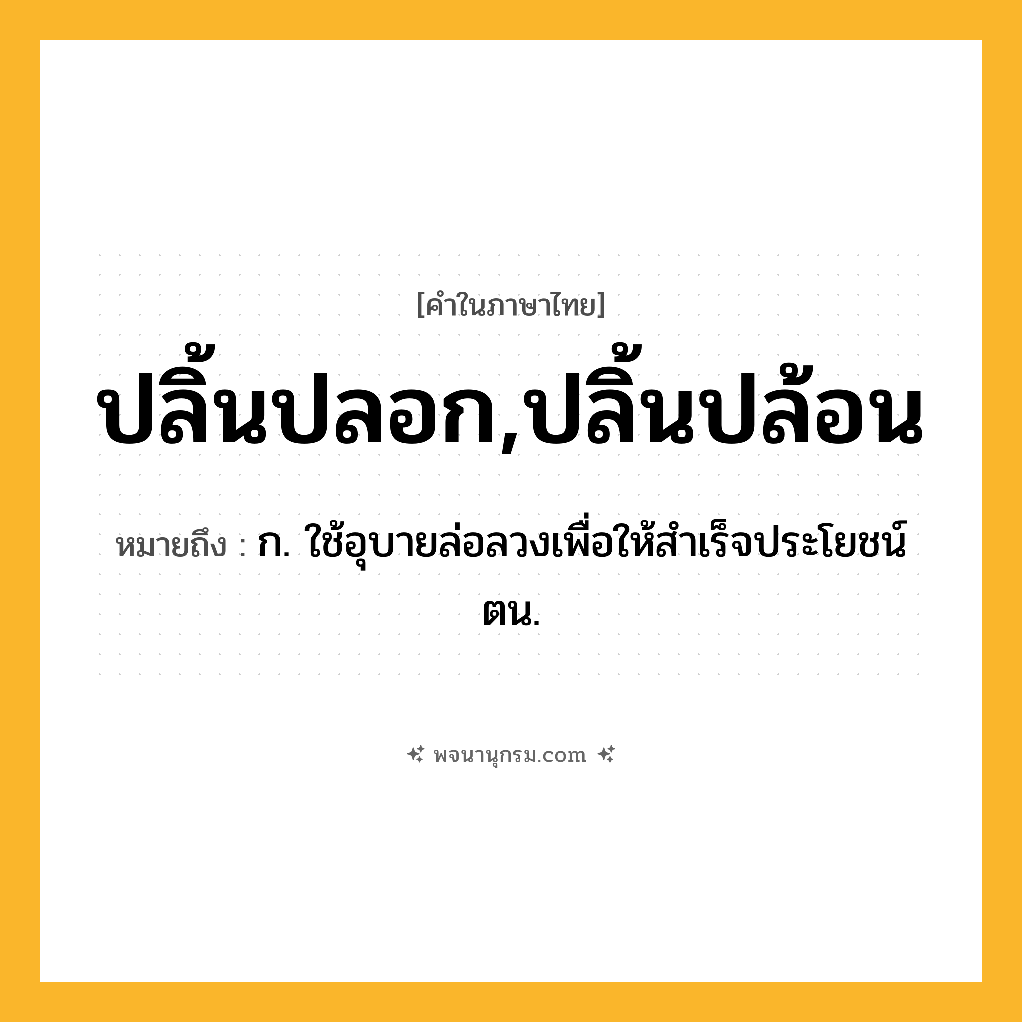 ปลิ้นปลอก,ปลิ้นปล้อน ความหมาย หมายถึงอะไร?, คำในภาษาไทย ปลิ้นปลอก,ปลิ้นปล้อน หมายถึง ก. ใช้อุบายล่อลวงเพื่อให้สําเร็จประโยชน์ตน.
