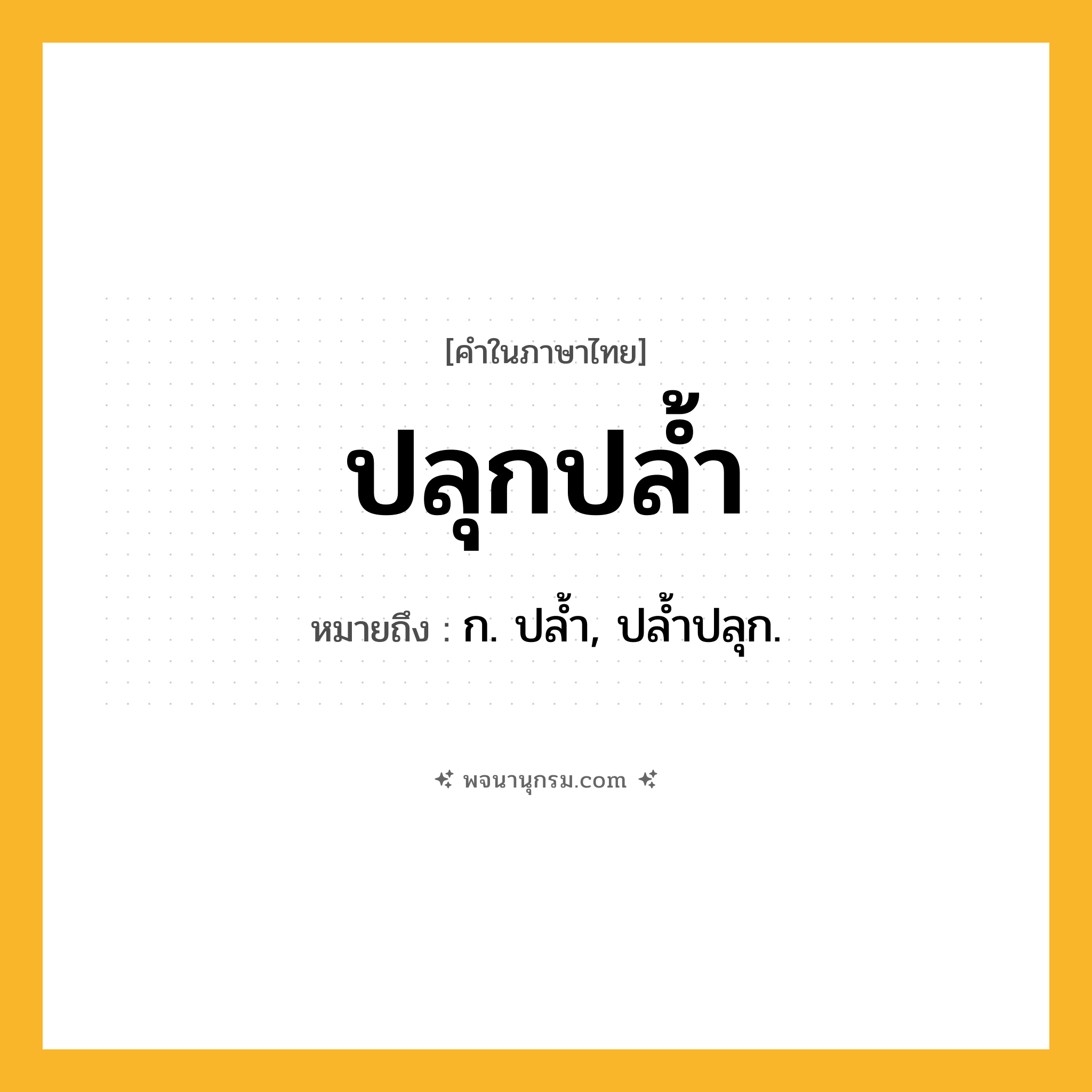 ปลุกปล้ำ ความหมาย หมายถึงอะไร?, คำในภาษาไทย ปลุกปล้ำ หมายถึง ก. ปลํ้า, ปลํ้าปลุก.