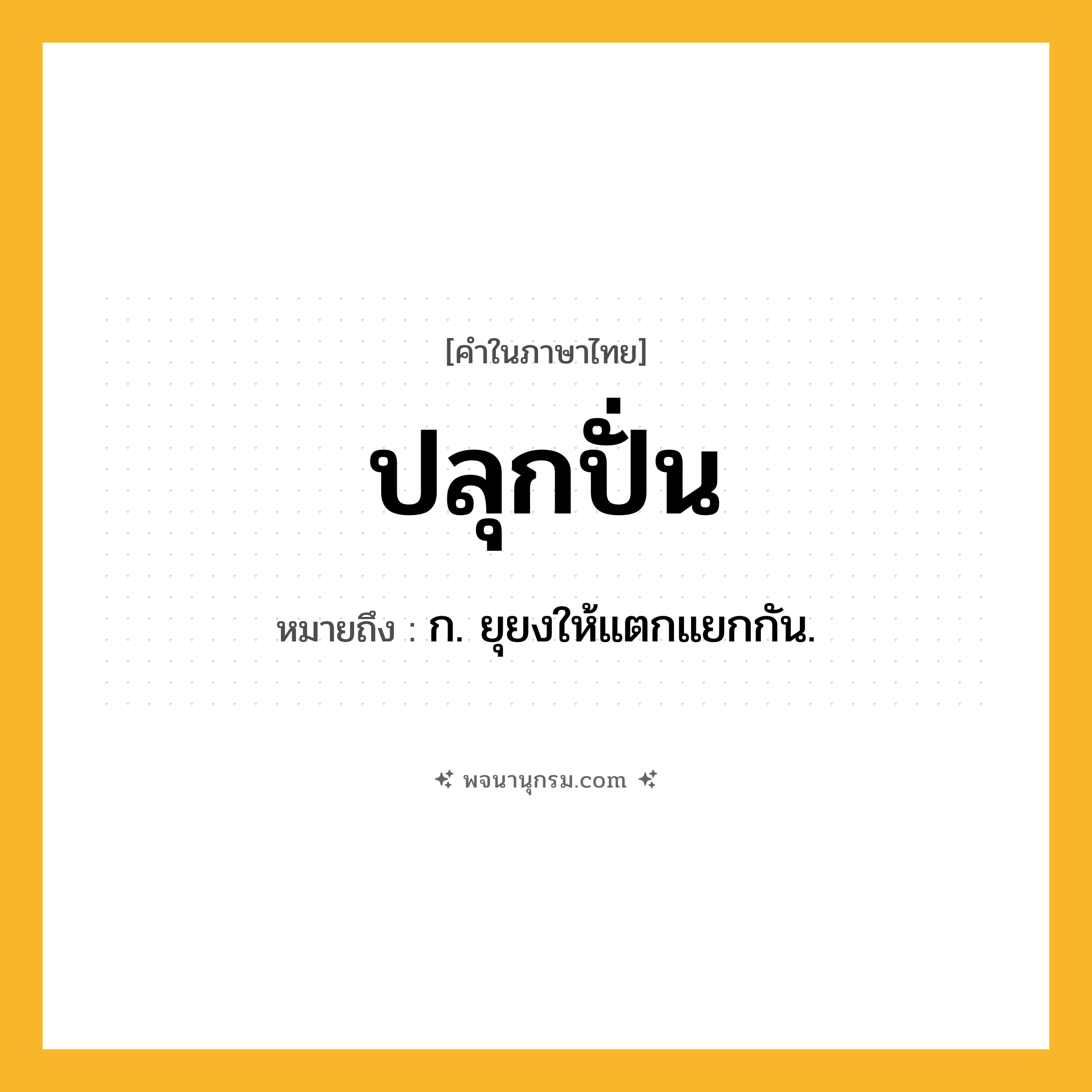 ปลุกปั่น ความหมาย หมายถึงอะไร?, คำในภาษาไทย ปลุกปั่น หมายถึง ก. ยุยงให้แตกแยกกัน.