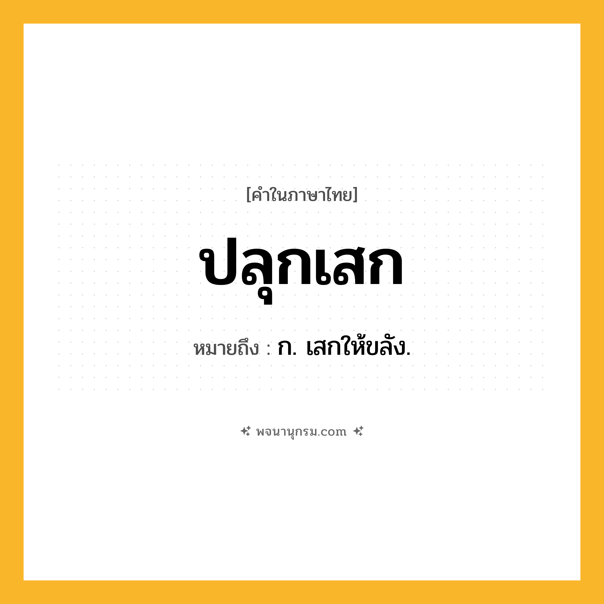 ปลุกเสก ความหมาย หมายถึงอะไร?, คำในภาษาไทย ปลุกเสก หมายถึง ก. เสกให้ขลัง.