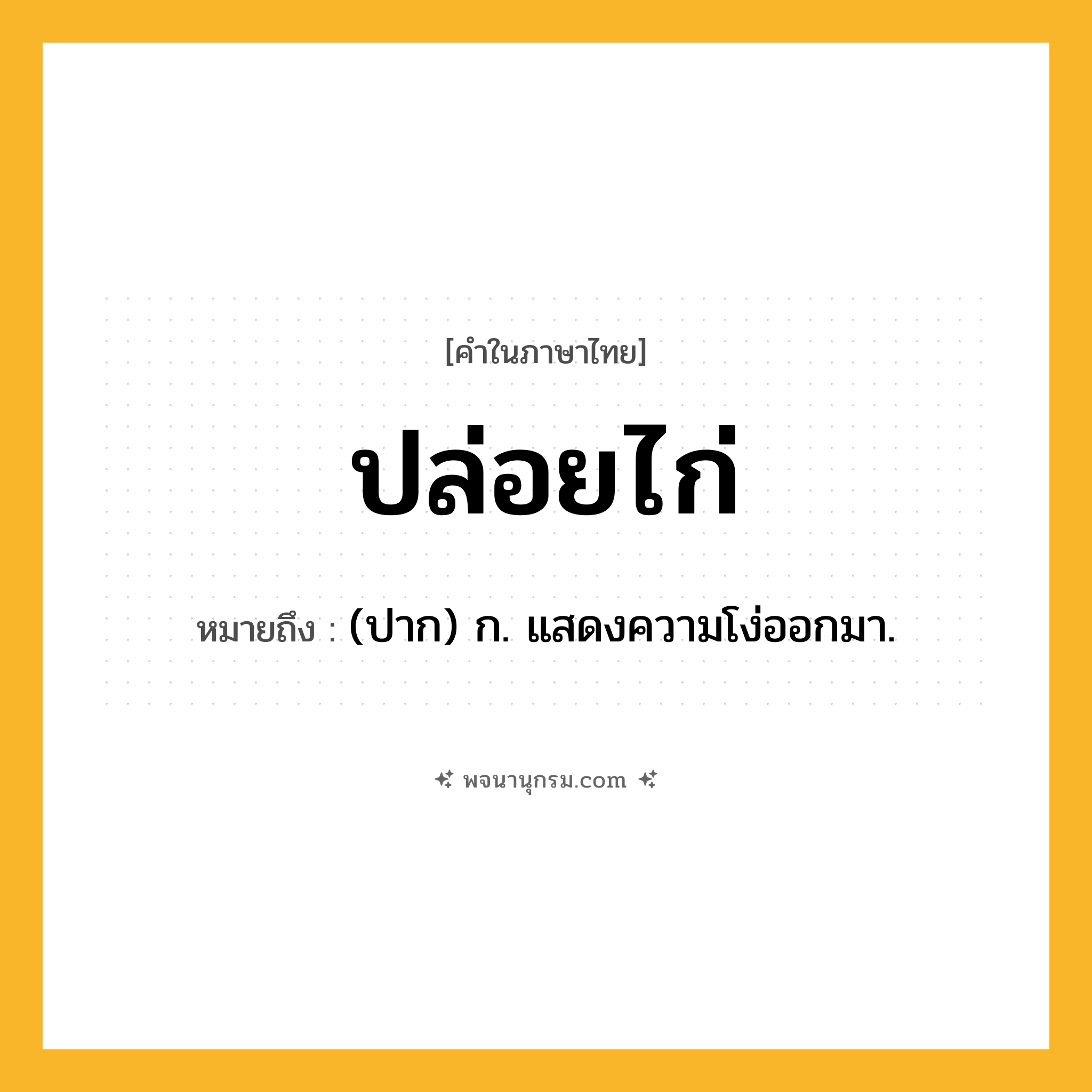 ปล่อยไก่ ความหมาย หมายถึงอะไร?, คำในภาษาไทย ปล่อยไก่ หมายถึง (ปาก) ก. แสดงความโง่ออกมา.
