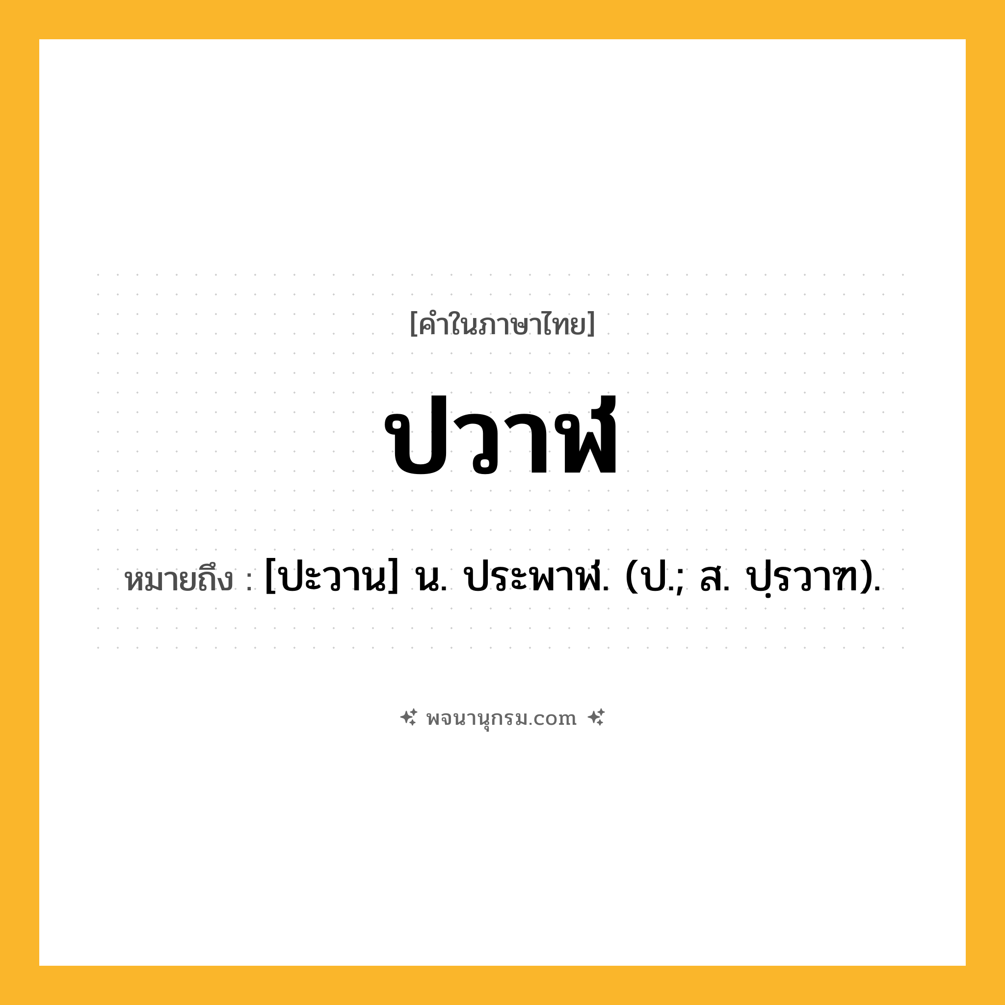 ปวาฬ ความหมาย หมายถึงอะไร?, คำในภาษาไทย ปวาฬ หมายถึง [ปะวาน] น. ประพาฬ. (ป.; ส. ปฺรวาฑ).