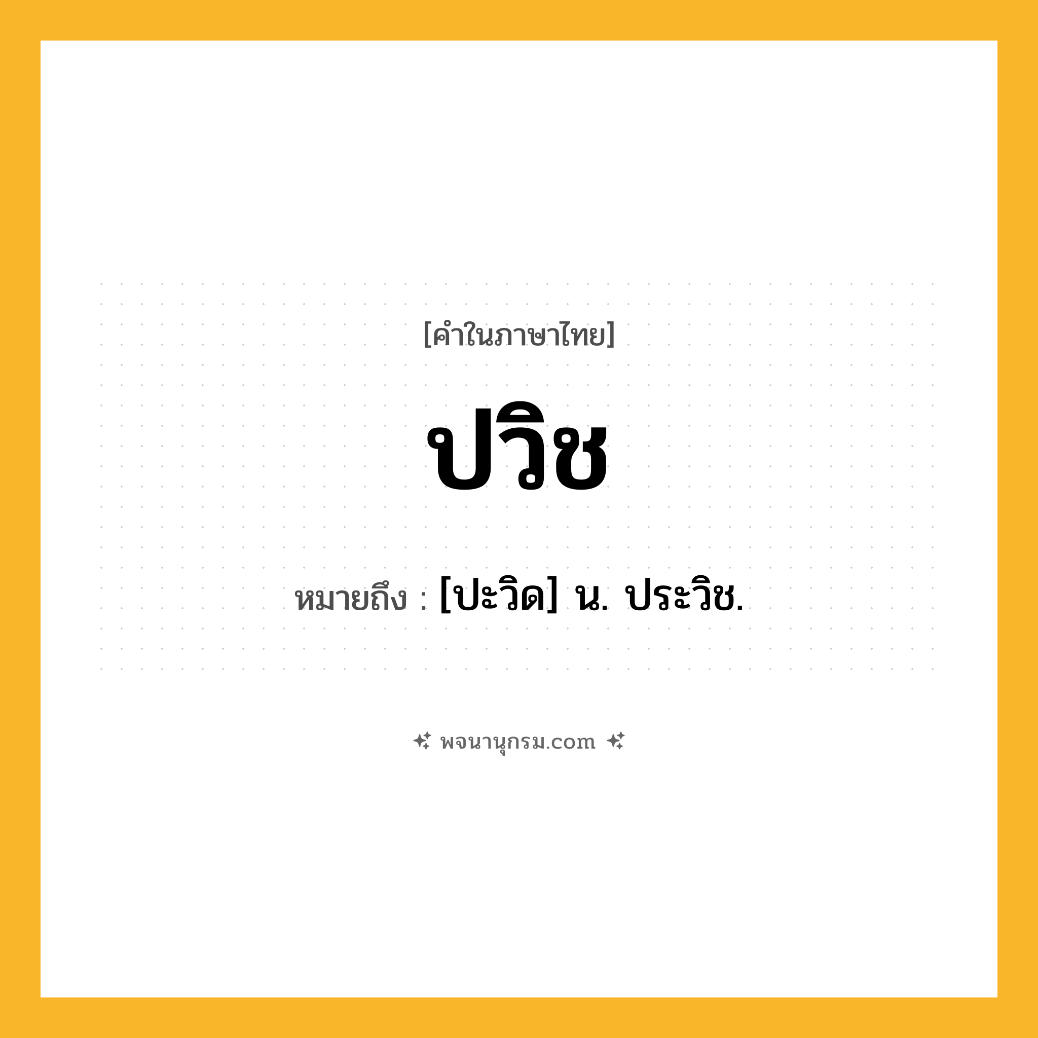 ปวิช ความหมาย หมายถึงอะไร?, คำในภาษาไทย ปวิช หมายถึง [ปะวิด] น. ประวิช.