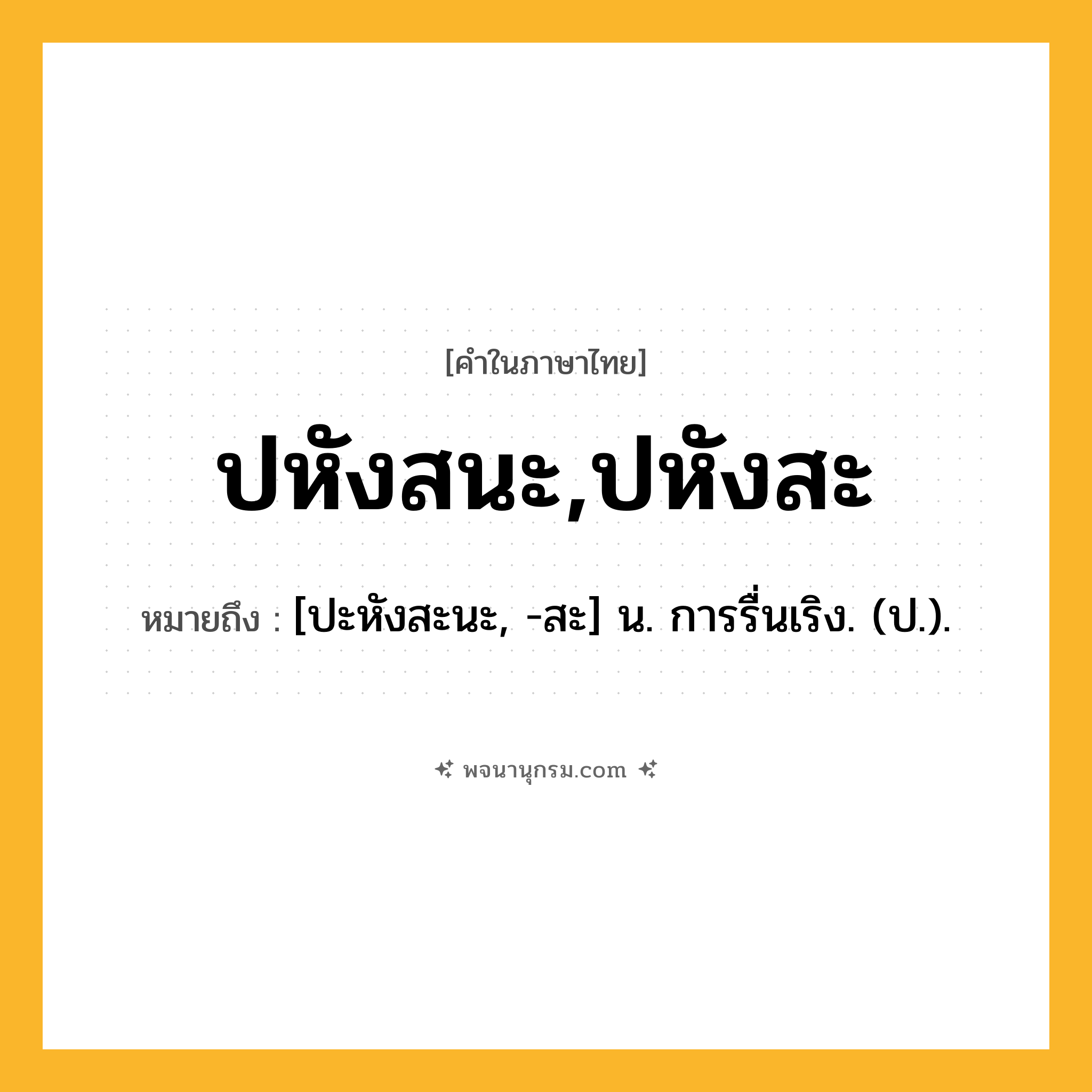 ปหังสนะ,ปหังสะ ความหมาย หมายถึงอะไร?, คำในภาษาไทย ปหังสนะ,ปหังสะ หมายถึง [ปะหังสะนะ, -สะ] น. การรื่นเริง. (ป.).