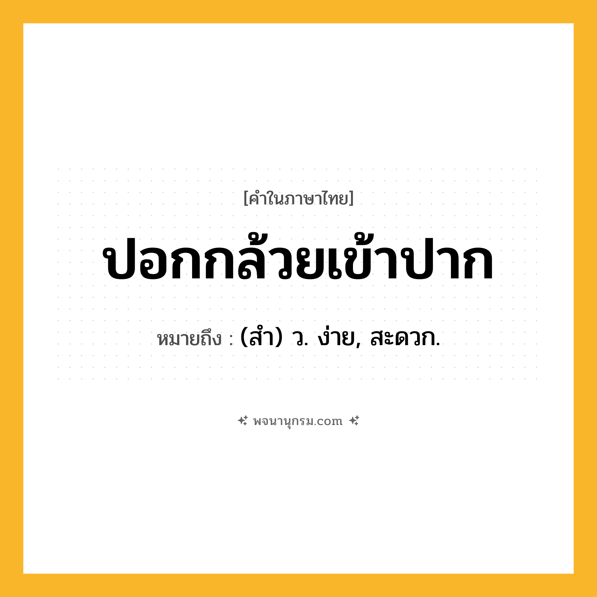 ปอกกล้วยเข้าปาก ความหมาย หมายถึงอะไร?, คำในภาษาไทย ปอกกล้วยเข้าปาก หมายถึง (สํา) ว. ง่าย, สะดวก.
