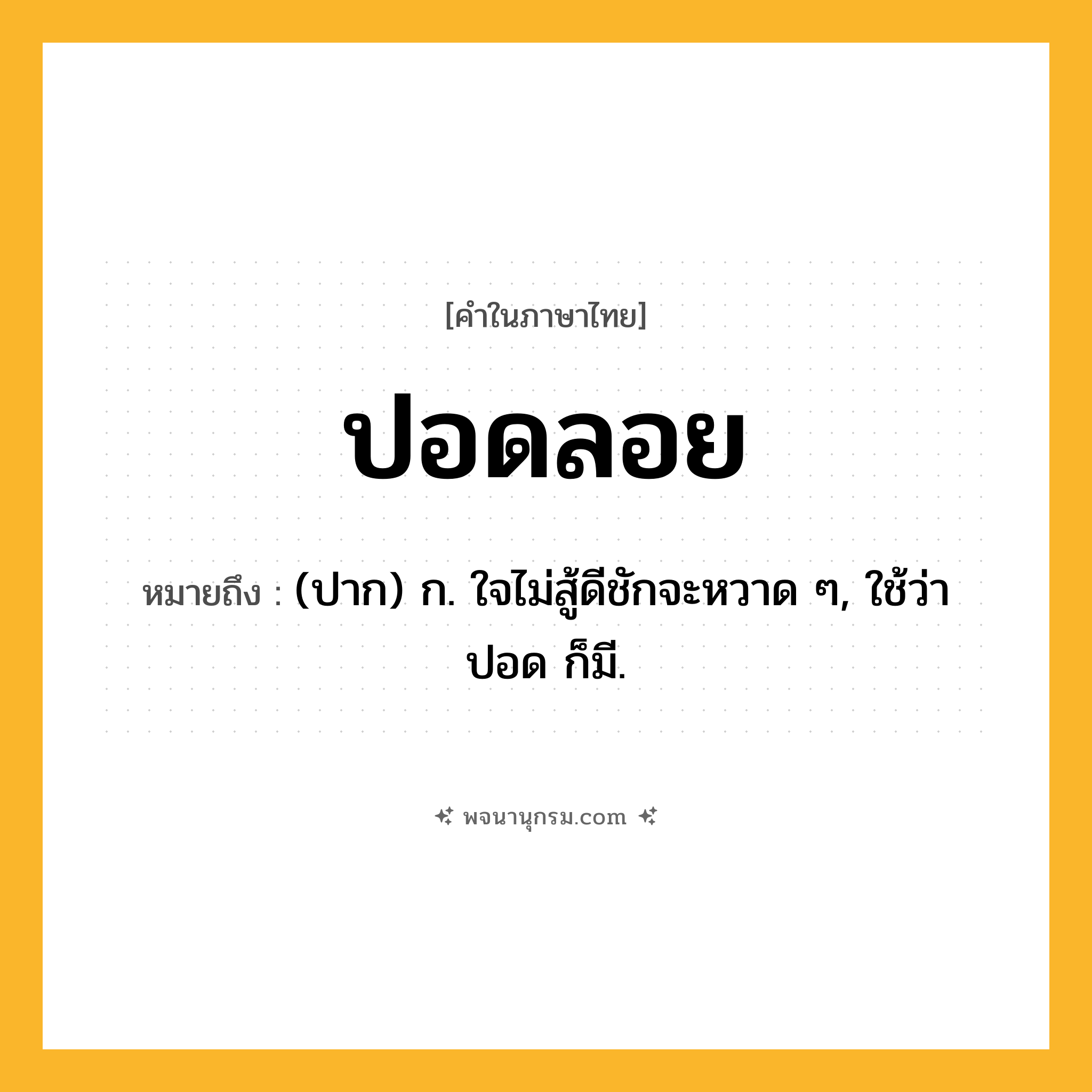ปอดลอย ความหมาย หมายถึงอะไร?, คำในภาษาไทย ปอดลอย หมายถึง (ปาก) ก. ใจไม่สู้ดีชักจะหวาด ๆ, ใช้ว่า ปอด ก็มี.