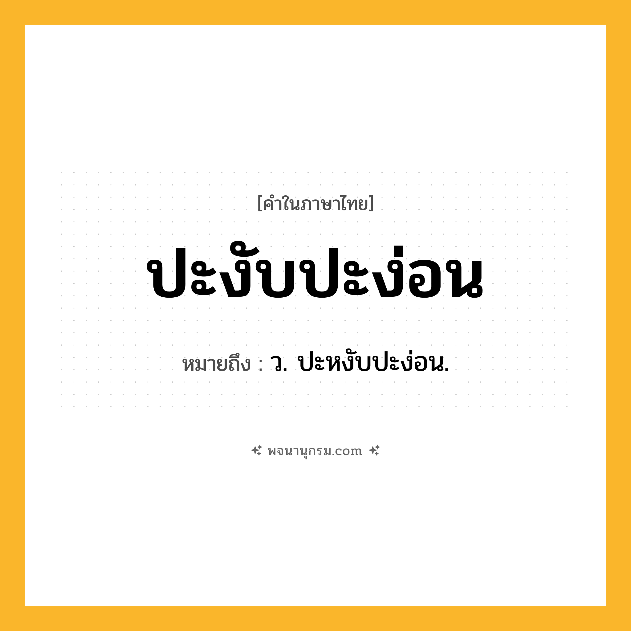 ปะงับปะง่อน ความหมาย หมายถึงอะไร?, คำในภาษาไทย ปะงับปะง่อน หมายถึง ว. ปะหงับปะง่อน.