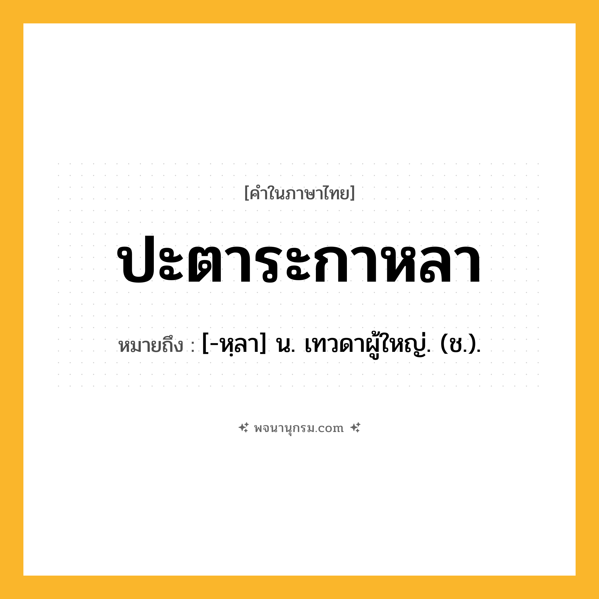 ปะตาระกาหลา ความหมาย หมายถึงอะไร?, คำในภาษาไทย ปะตาระกาหลา หมายถึง [-หฺลา] น. เทวดาผู้ใหญ่. (ช.).