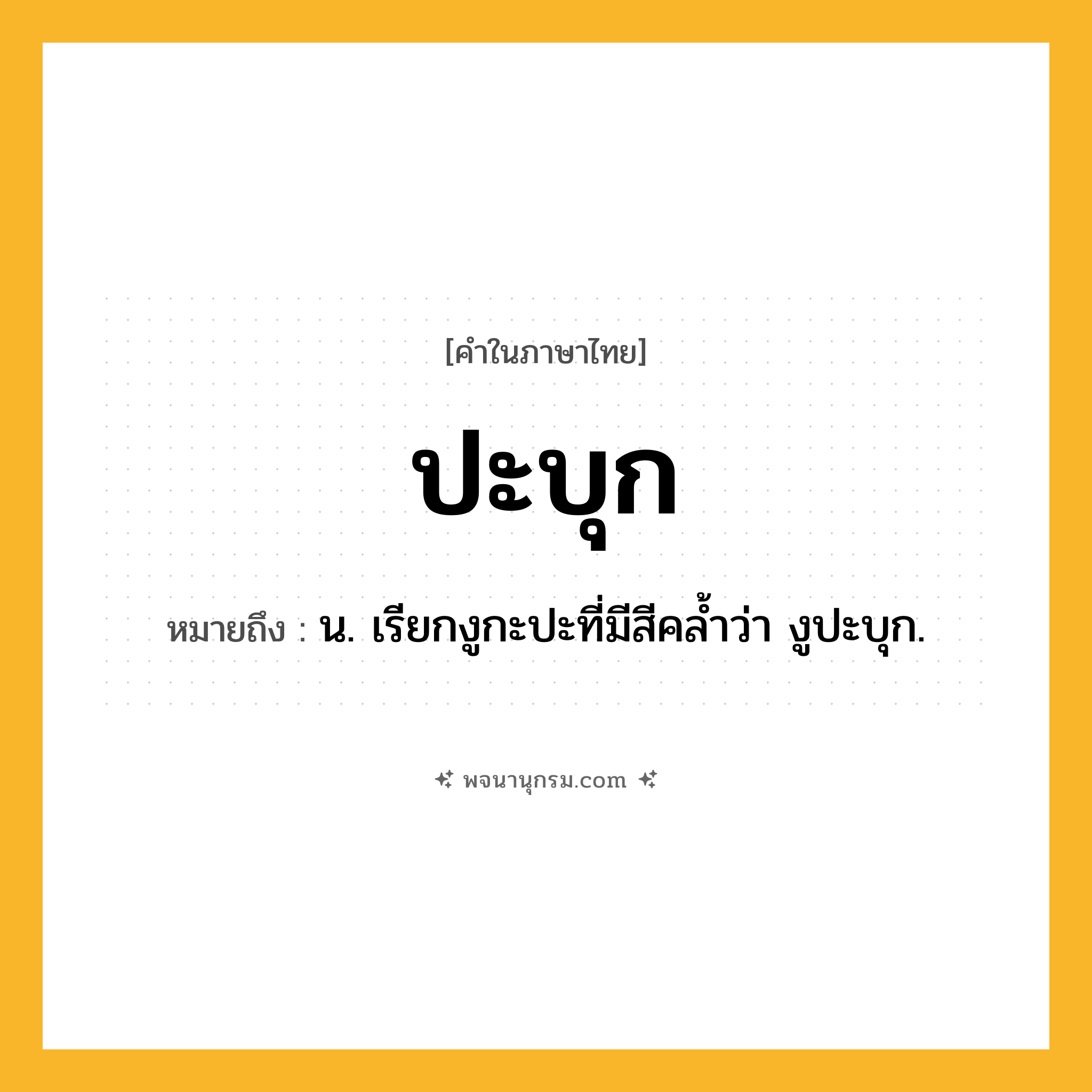 ปะบุก ความหมาย หมายถึงอะไร?, คำในภาษาไทย ปะบุก หมายถึง น. เรียกงูกะปะที่มีสีคลํ้าว่า งูปะบุก.
